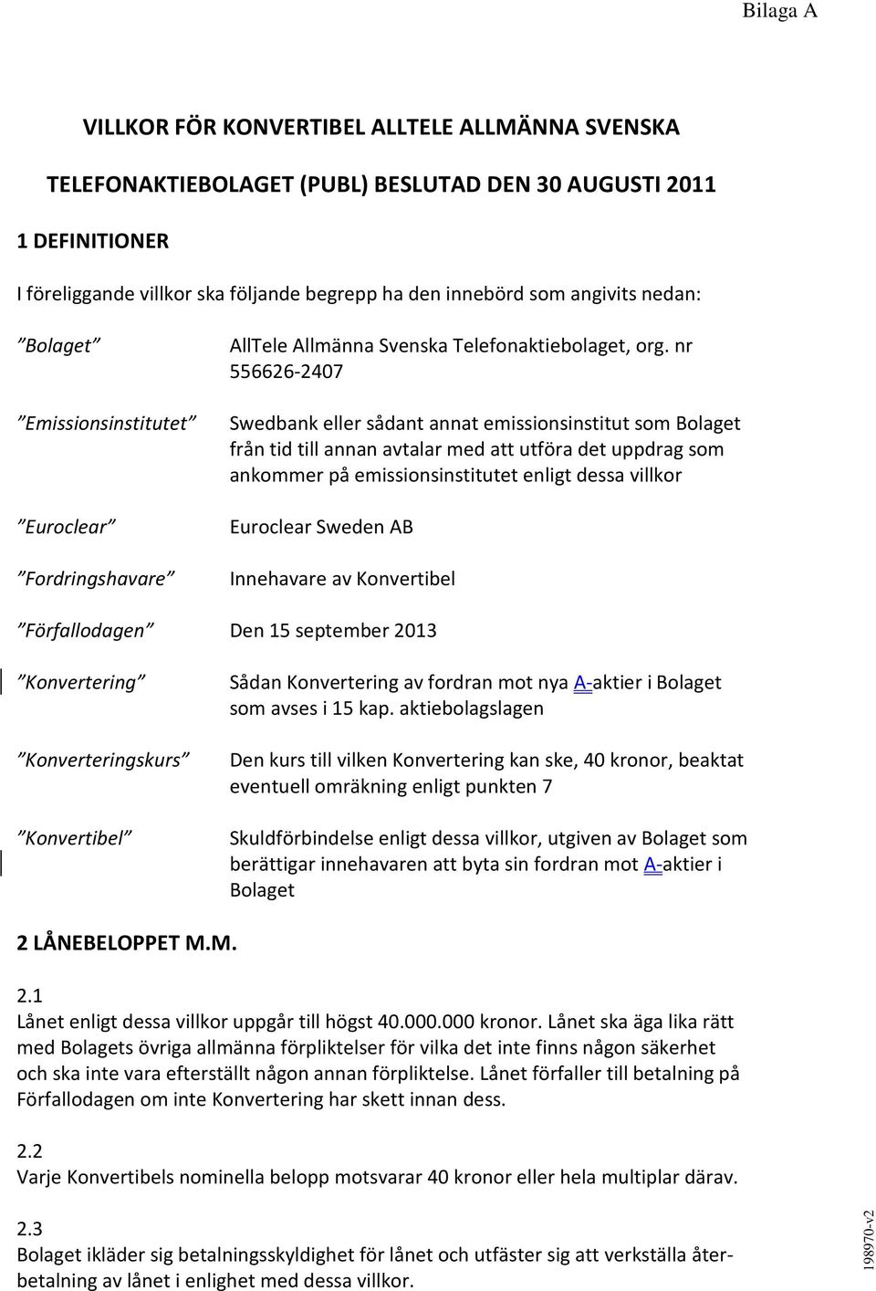 nr 556626-2407 Emissionsinstitutet Swedbank eller sådant annat emissionsinstitut som Bolaget från tid till annan avtalar med att utföra det uppdrag som ankommer på emissionsinstitutet enligt dessa