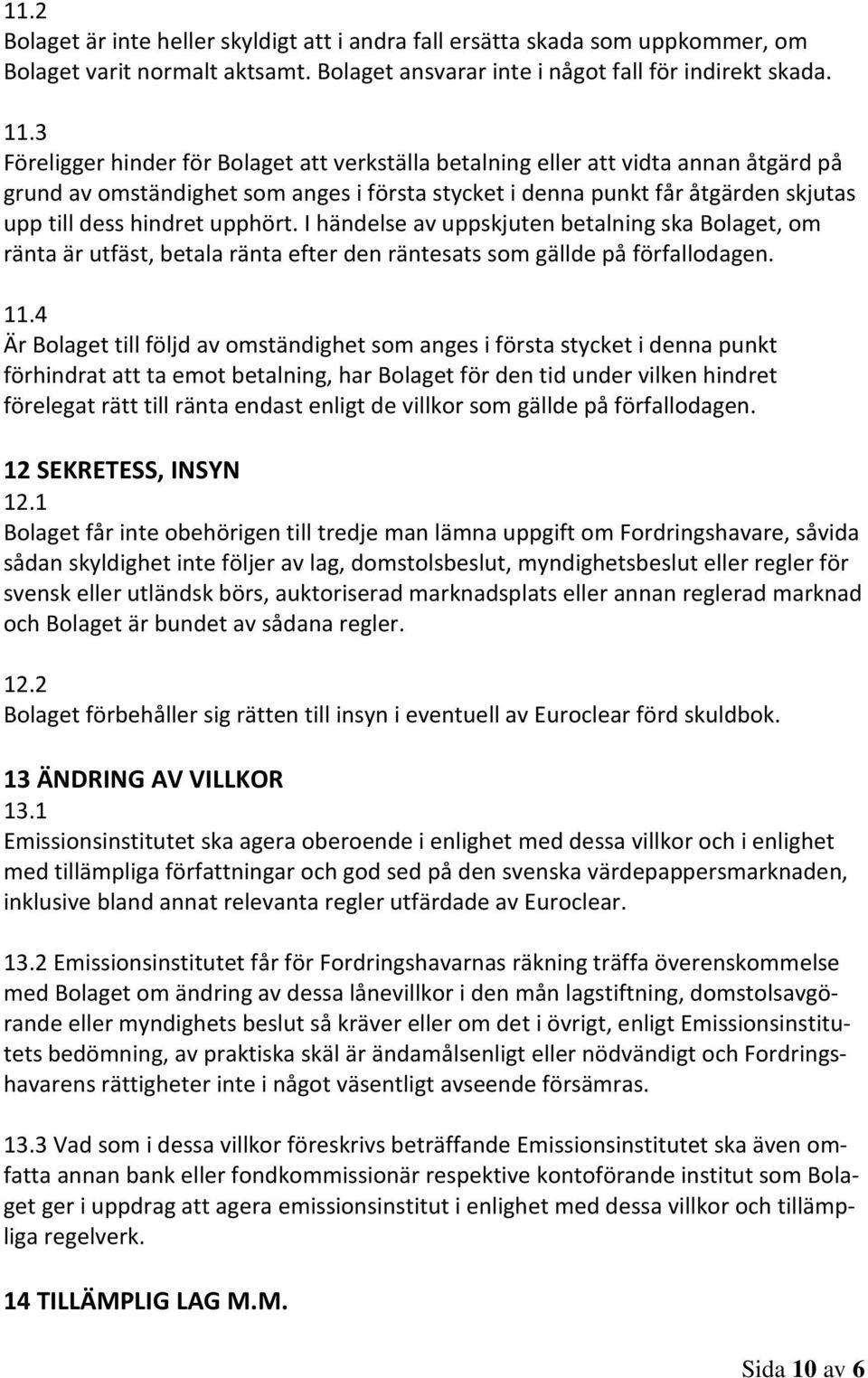 upphört. I händelse av uppskjuten betalning ska Bolaget, om ränta är utfäst, betala ränta efter den räntesats som gällde på förfallodagen. 11.