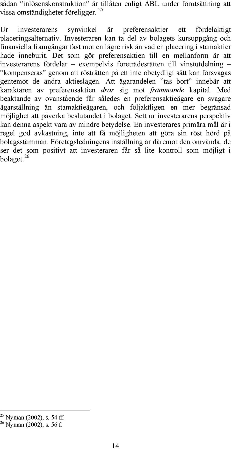 Det som gör preferensaktien till en mellanform är att investerarens fördelar exempelvis företrädesrätten till vinstutdelning kompenseras genom att rösträtten på ett inte obetydligt sätt kan försvagas