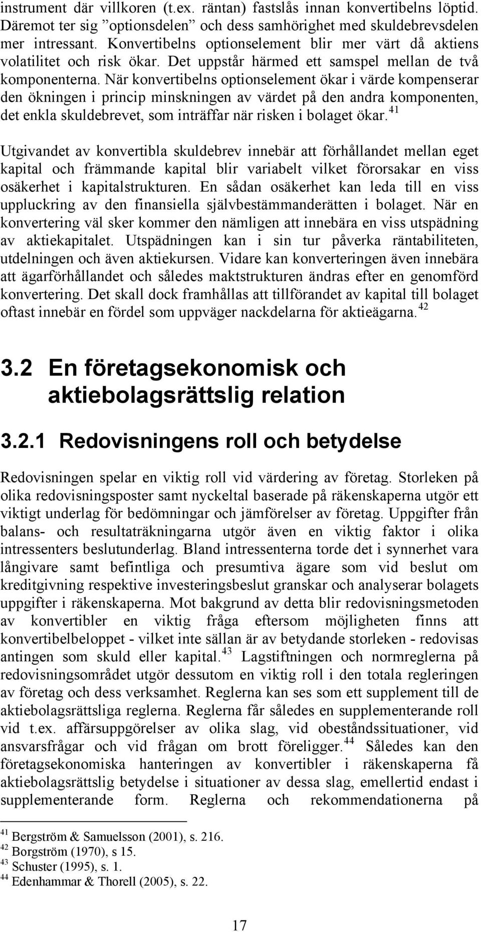 När konvertibelns optionselement ökar i värde kompenserar den ökningen i princip minskningen av värdet på den andra komponenten, det enkla skuldebrevet, som inträffar när risken i bolaget ökar.