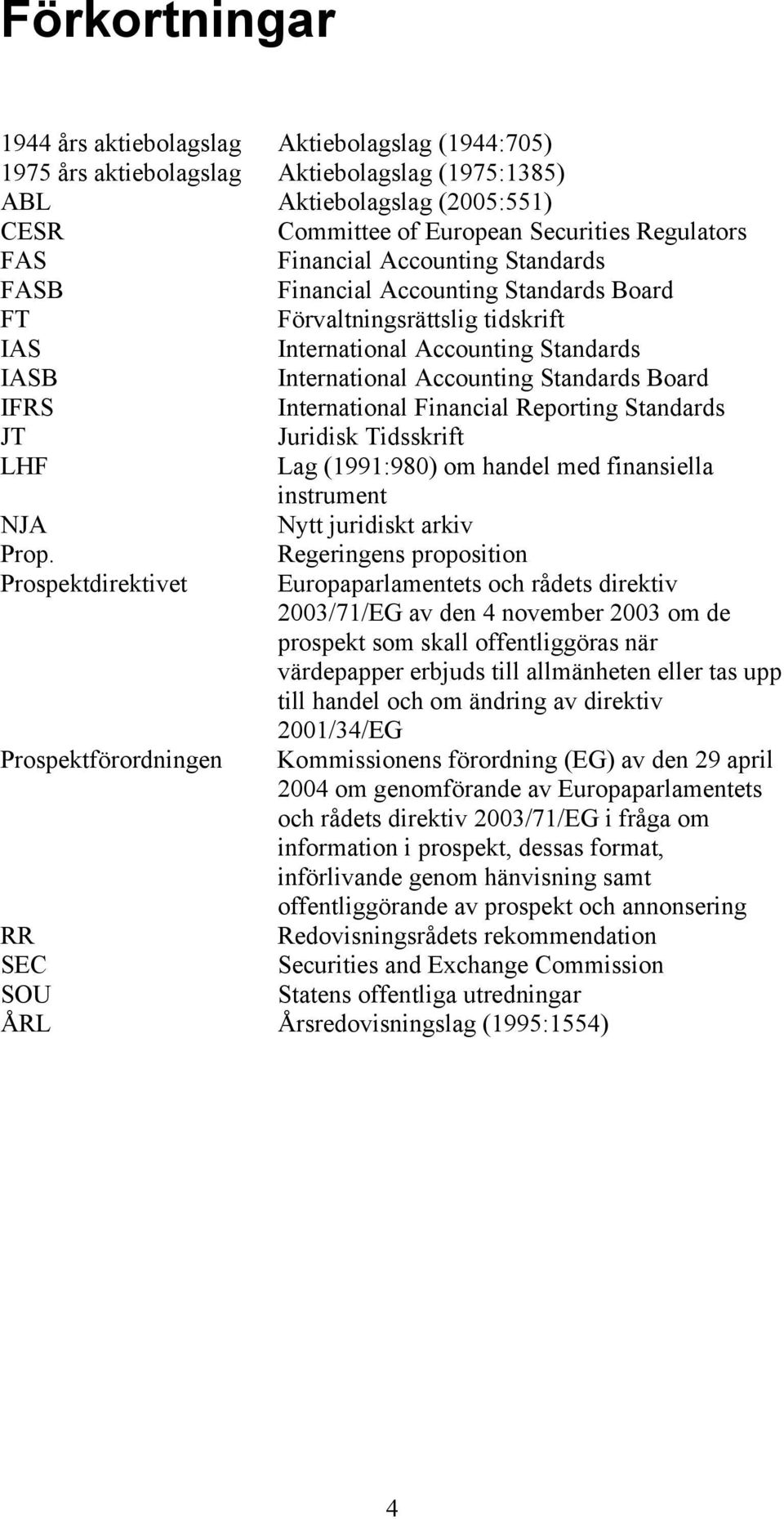 International Financial Reporting Standards JT Juridisk Tidsskrift LHF Lag (1991:980) om handel med finansiella instrument NJA Nytt juridiskt arkiv Prop.