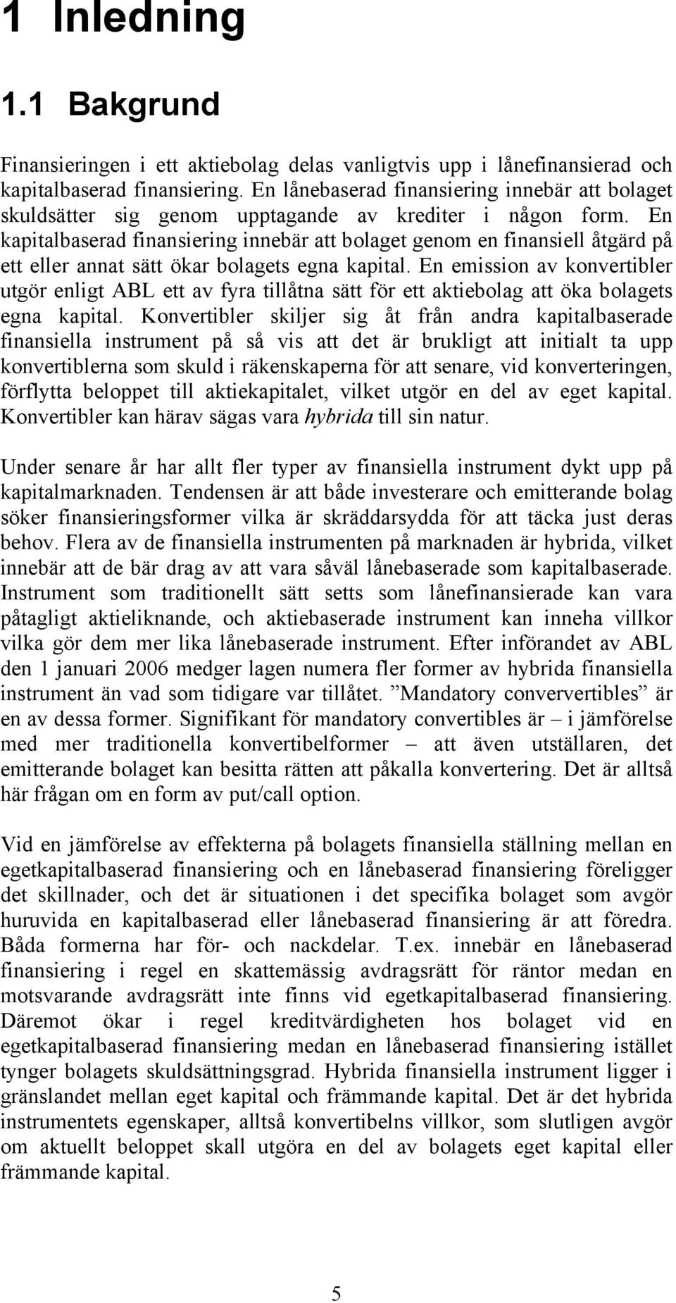 En kapitalbaserad finansiering innebär att bolaget genom en finansiell åtgärd på ett eller annat sätt ökar bolagets egna kapital.