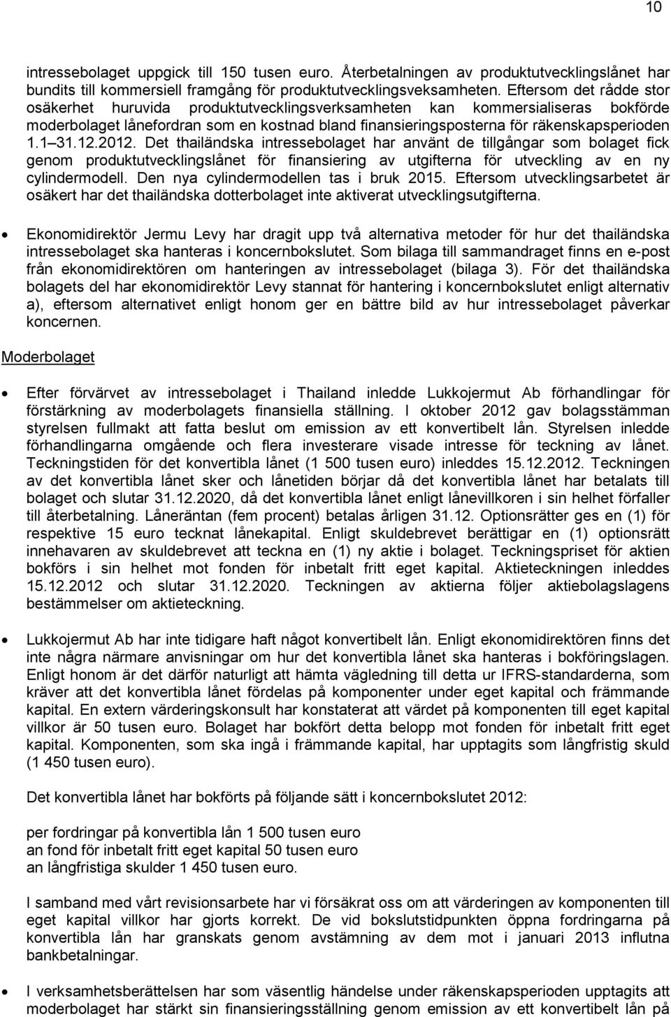 1 31.12.2012. Det thailändska intressebolaget har använt de tillgångar som bolaget fick genom produktutvecklingslånet för finansiering av utgifterna för utveckling av en ny cylindermodell.