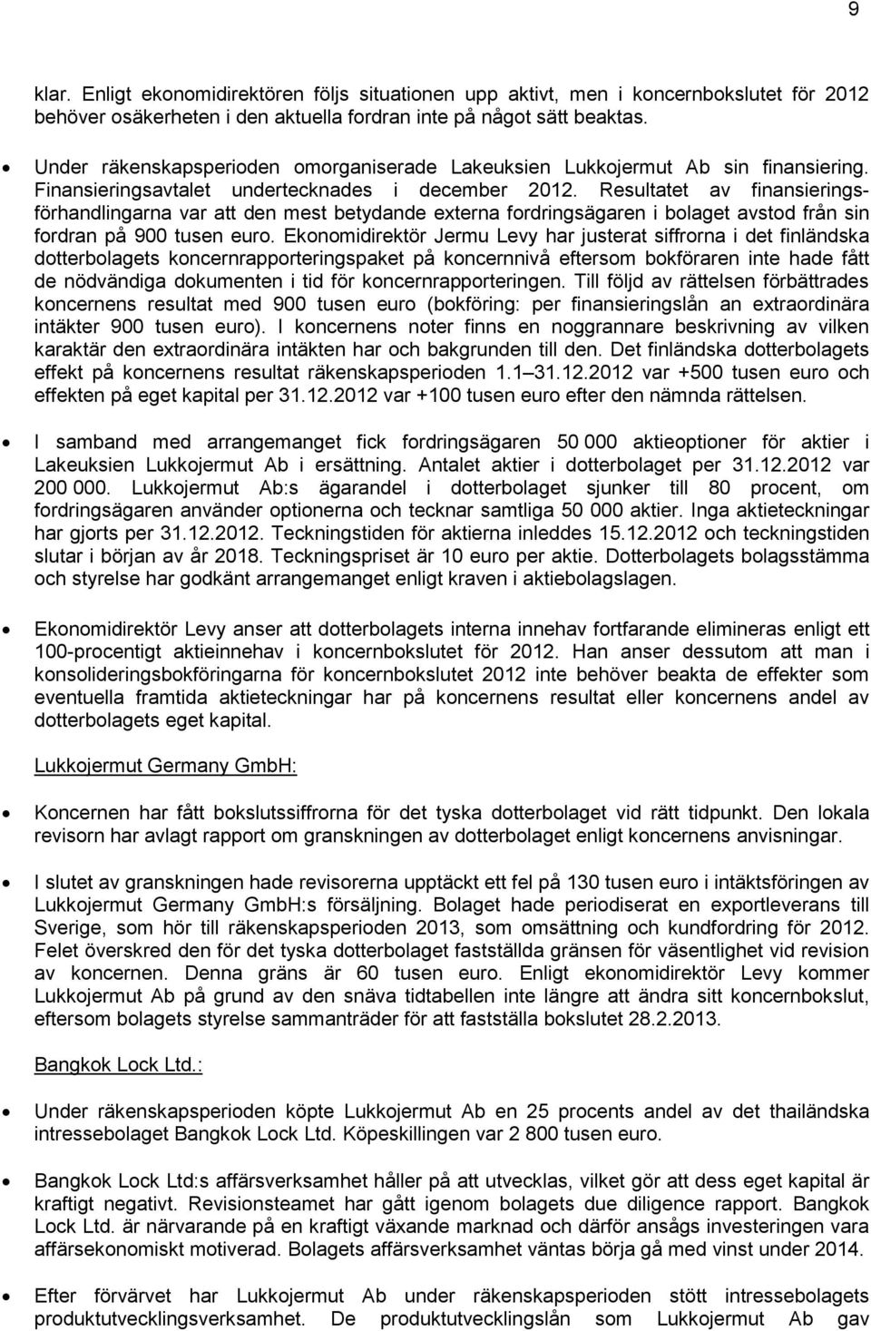 Resultatet av finansieringsförhandlingarna var att den mest betydande externa fordringsägaren i bolaget avstod från sin fordran på 900 tusen euro.