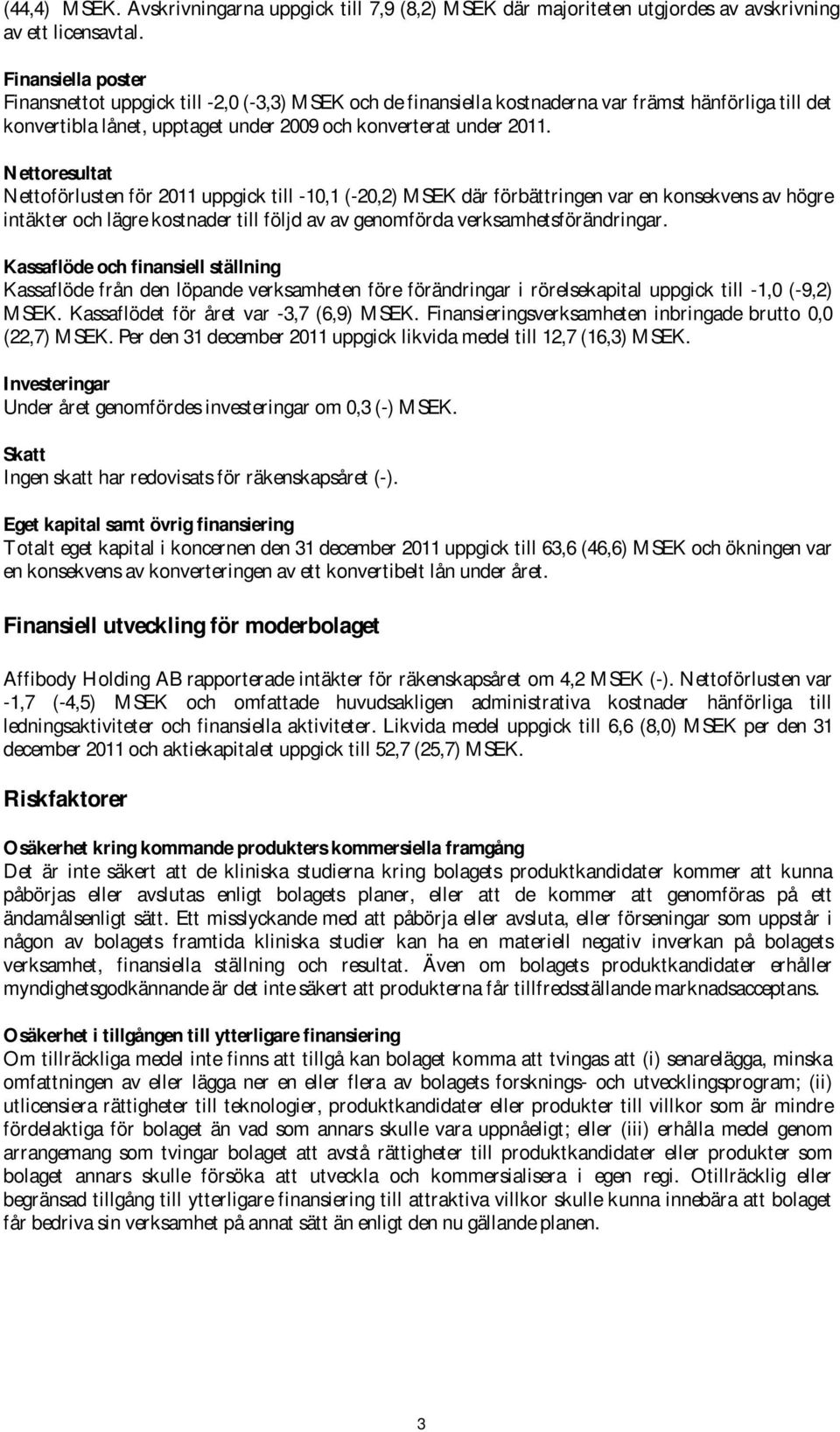 Nettoresultat Nettoförlusten för 2011 uppgick till -10,1 (-20,2) MSEK där förbättringen var en konsekvens av högre intäkter och lägre kostnader till följd av av genomförda verksamhetsförändringar.