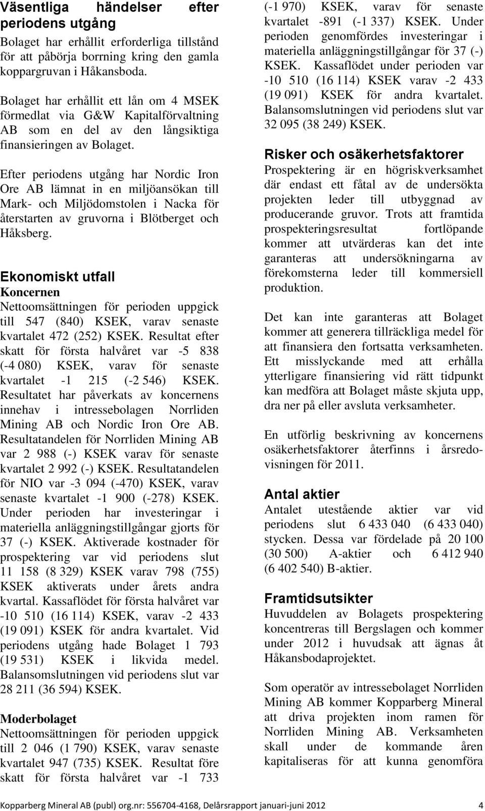 Efter periodens utgång har Nordic Iron Ore AB lämnat in en miljöansökan till Mark- och Miljödomstolen i Nacka för återstarten av gruvorna i Blötberget och Håksberg.