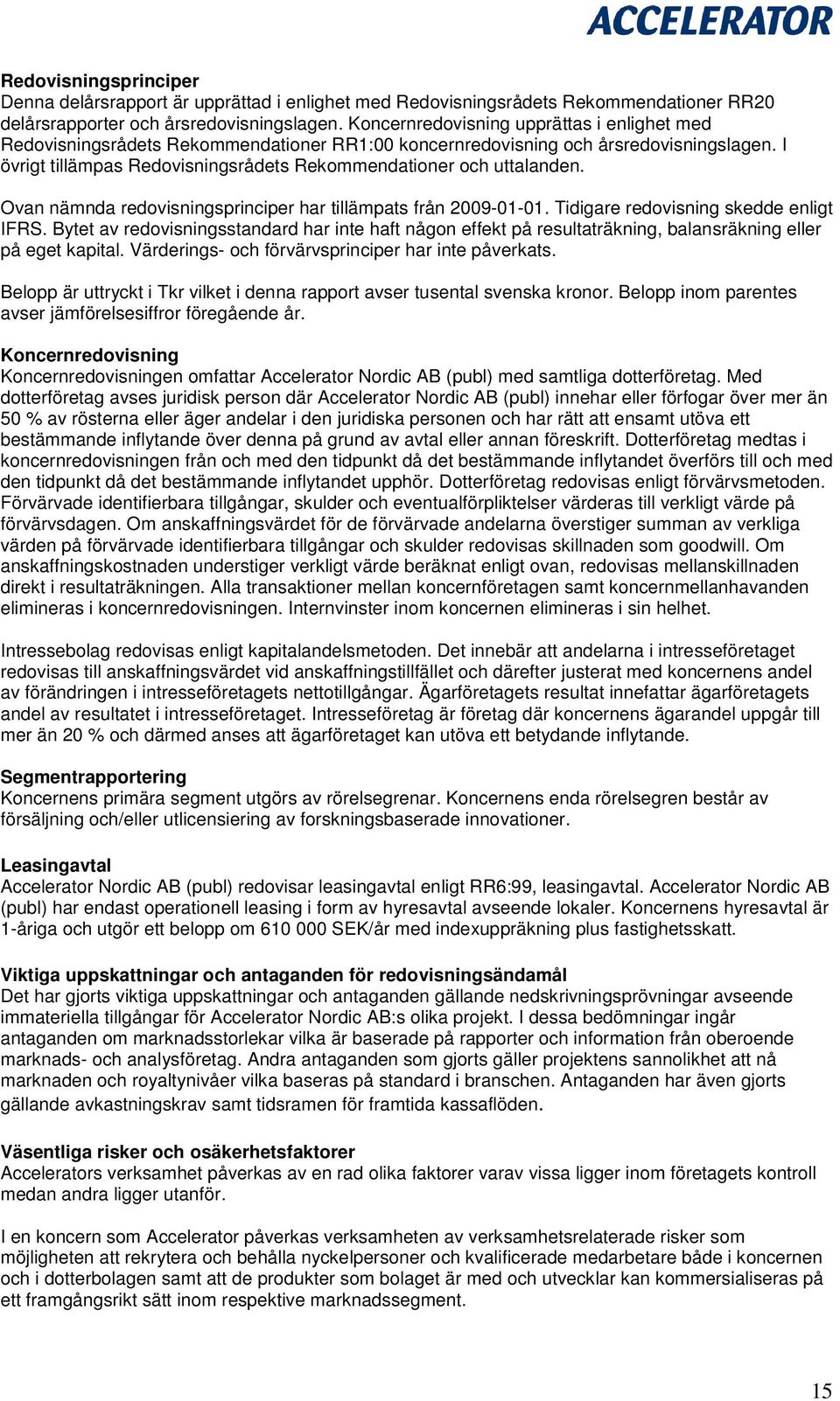 I övrigt tillämpas Redovisningsrådets Rekommendationer och uttalanden. Ovan nämnda redovisningsprinciper har tillämpats från 2009-01-01. Tidigare redovisning skedde enligt IFRS.