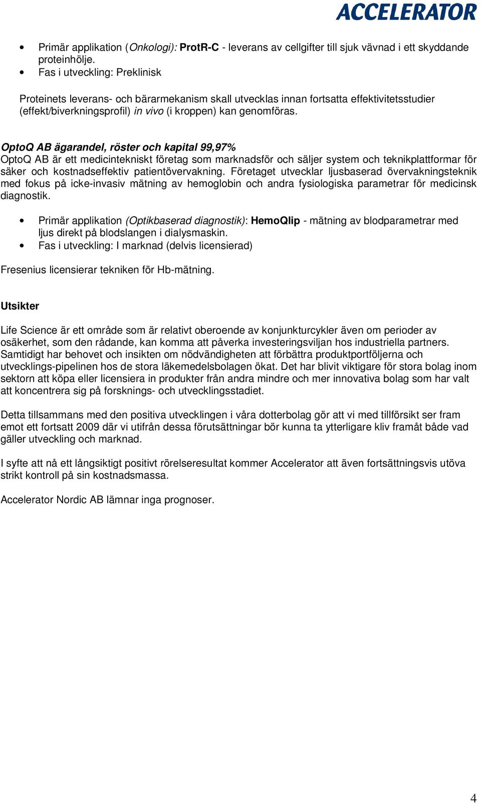 OptoQ AB ägarandel, röster och kapital 99,97% OptoQ AB är ett medicintekniskt företag som marknadsför och säljer system och teknikplattformar för säker och kostnadseffektiv patientövervakning.