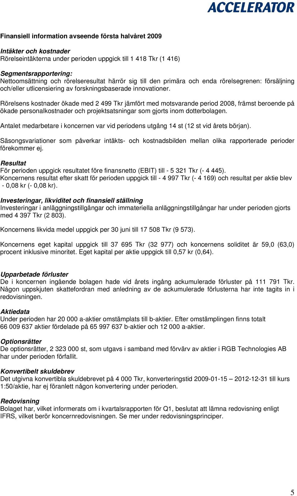 Rörelsens kostnader ökade med 2 499 Tkr jämfört med motsvarande period 2008, främst beroende på ökade personalkostnader och projektsatsningar som gjorts inom dotterbolagen.