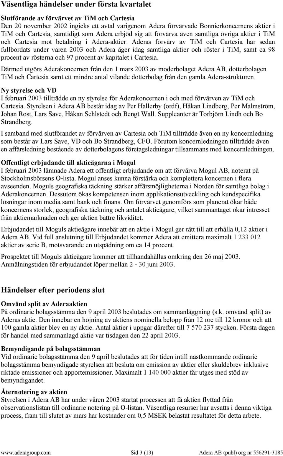 Aderas förvärv av TiM och Cartesia har sedan fullbordats under våren 2003 och Adera äger idag samtliga aktier och röster i TiM, samt ca 98 procent av rösterna och 97 procent av kapitalet i Cartesia.