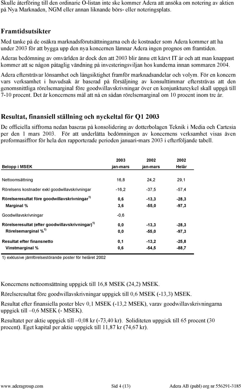 Aderas bedömning av omvärlden är dock den att 2003 blir ännu ett kärvt IT år och att man knappast kommer att se någon påtaglig vändning på investeringsviljan hos kunderna innan sommaren 2004.