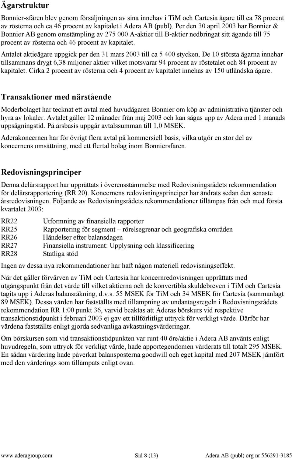 Antalet aktieägare uppgick per den 31 mars 2003 till ca 5 400 stycken.