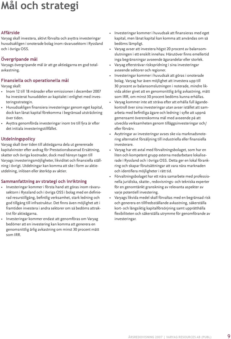 Finansiella och operationella mål Varyag skall: Inom 12 till 18 månader efter emissionen i december 2007 ha investerat huvuddelen av kapitalet i enlighet med investeringsstrategin.