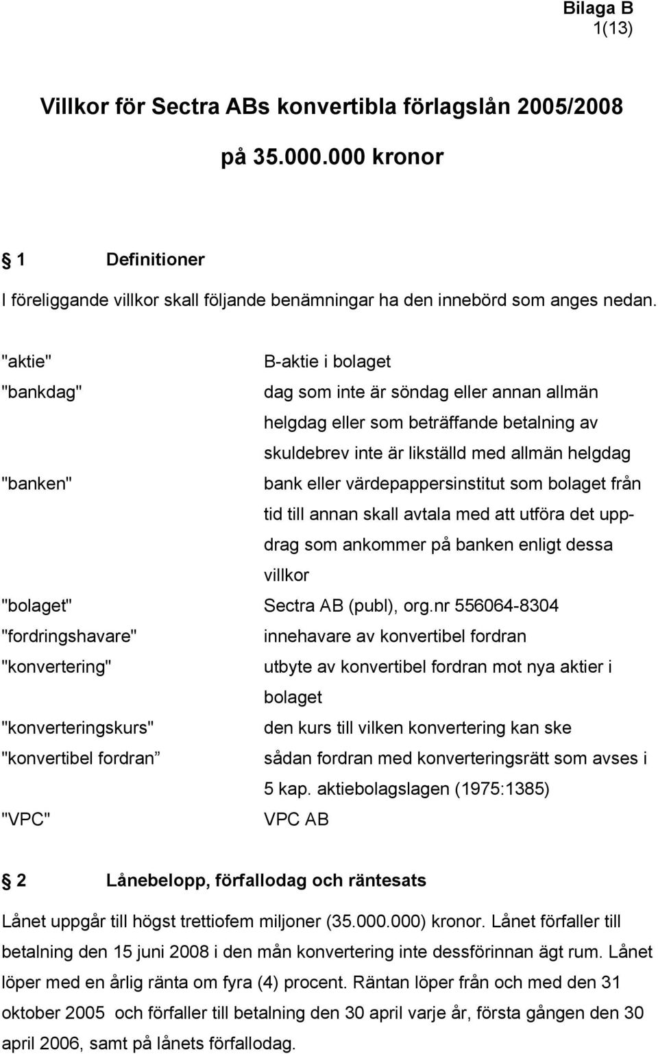 värdepappersinstitut som bolaget från tid till annan skall avtala med att utföra det uppdrag som ankommer på banken enligt dessa villkor "bolaget" Sectra AB (publ), org.