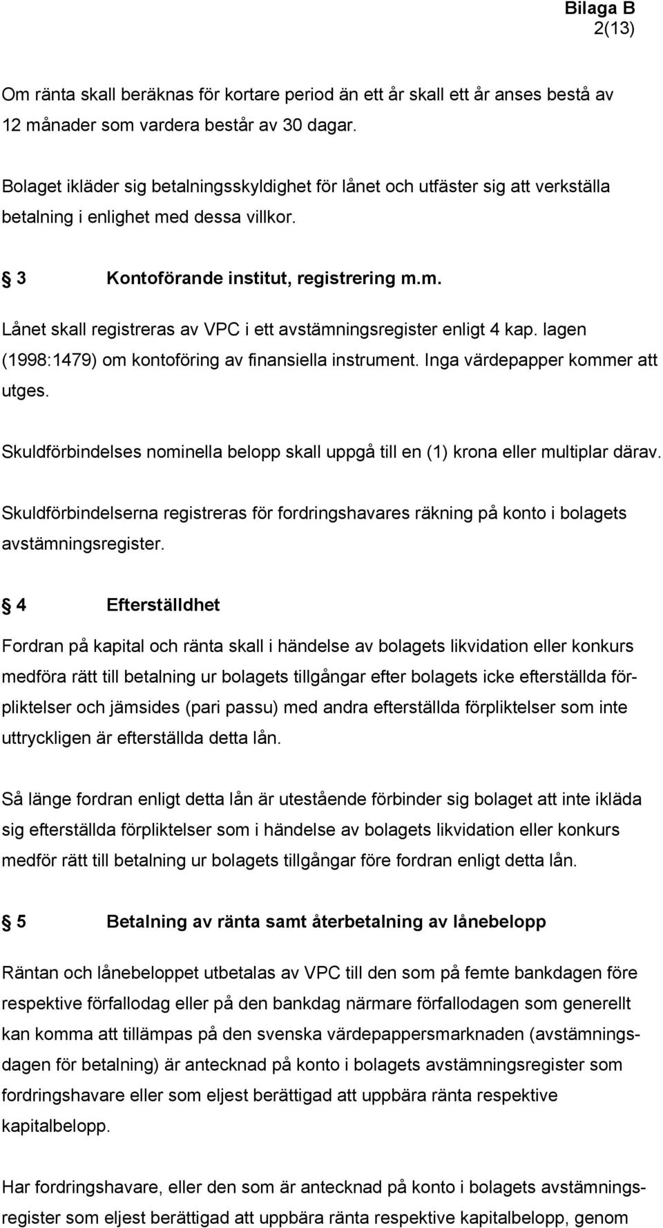 lagen (1998:1479) om kontoföring av finansiella instrument. Inga värdepapper kommer att utges. Skuldförbindelses nominella belopp skall uppgå till en (1) krona eller multiplar därav.