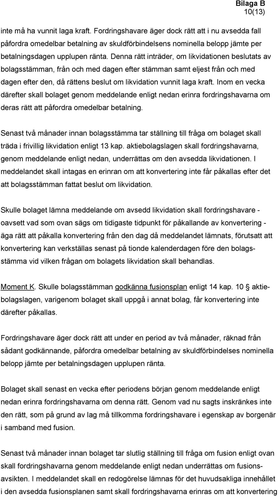 Denna rätt inträder, om likvidationen beslutats av bolagsstämman, från och med dagen efter stämman samt eljest från och med dagen efter den, då rättens beslut om likvidation vunnit laga kraft.