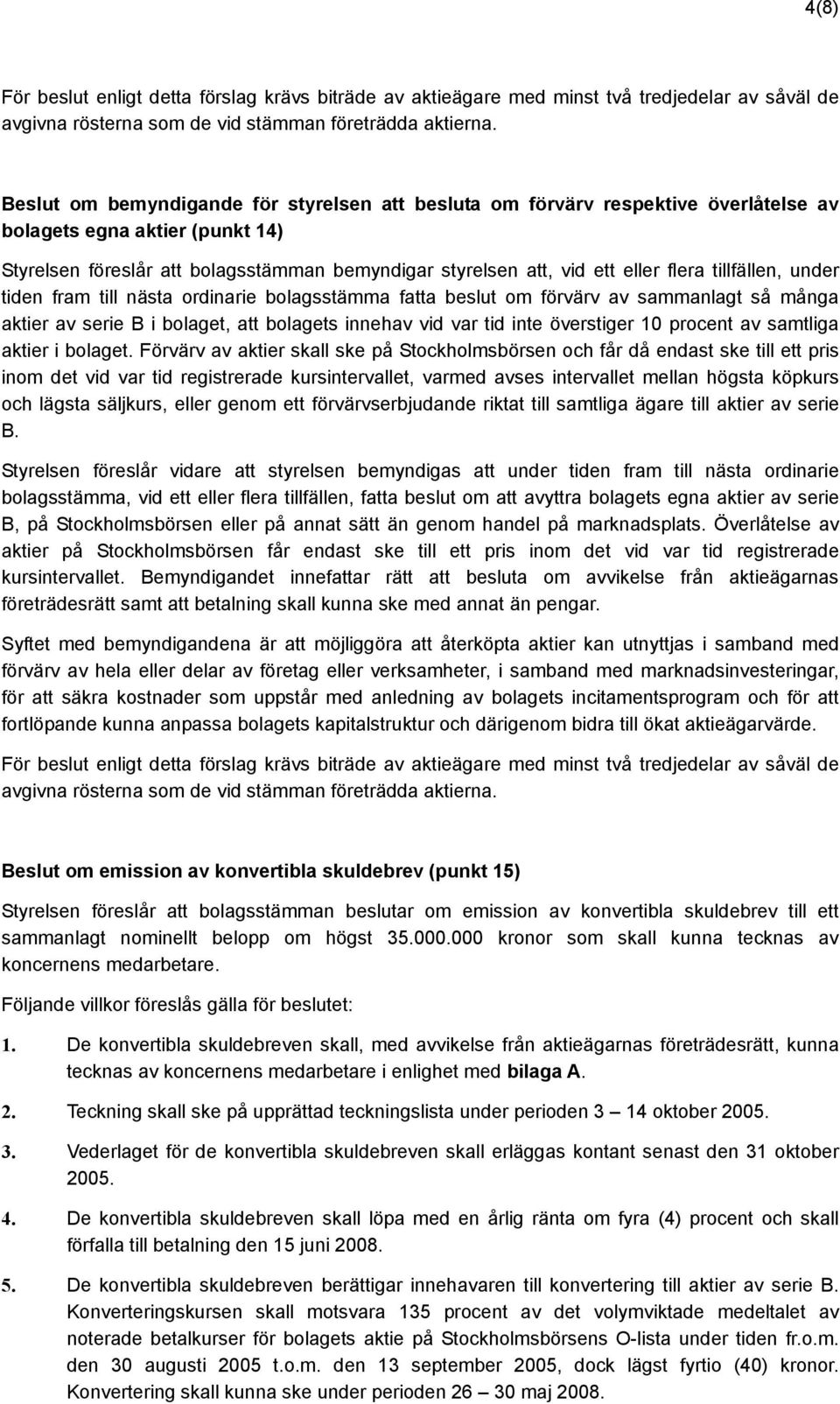 flera tillfällen, under tiden fram till nästa ordinarie bolagsstämma fatta beslut om förvärv av sammanlagt så många aktier av serie B i bolaget, att bolagets innehav vid var tid inte överstiger 10