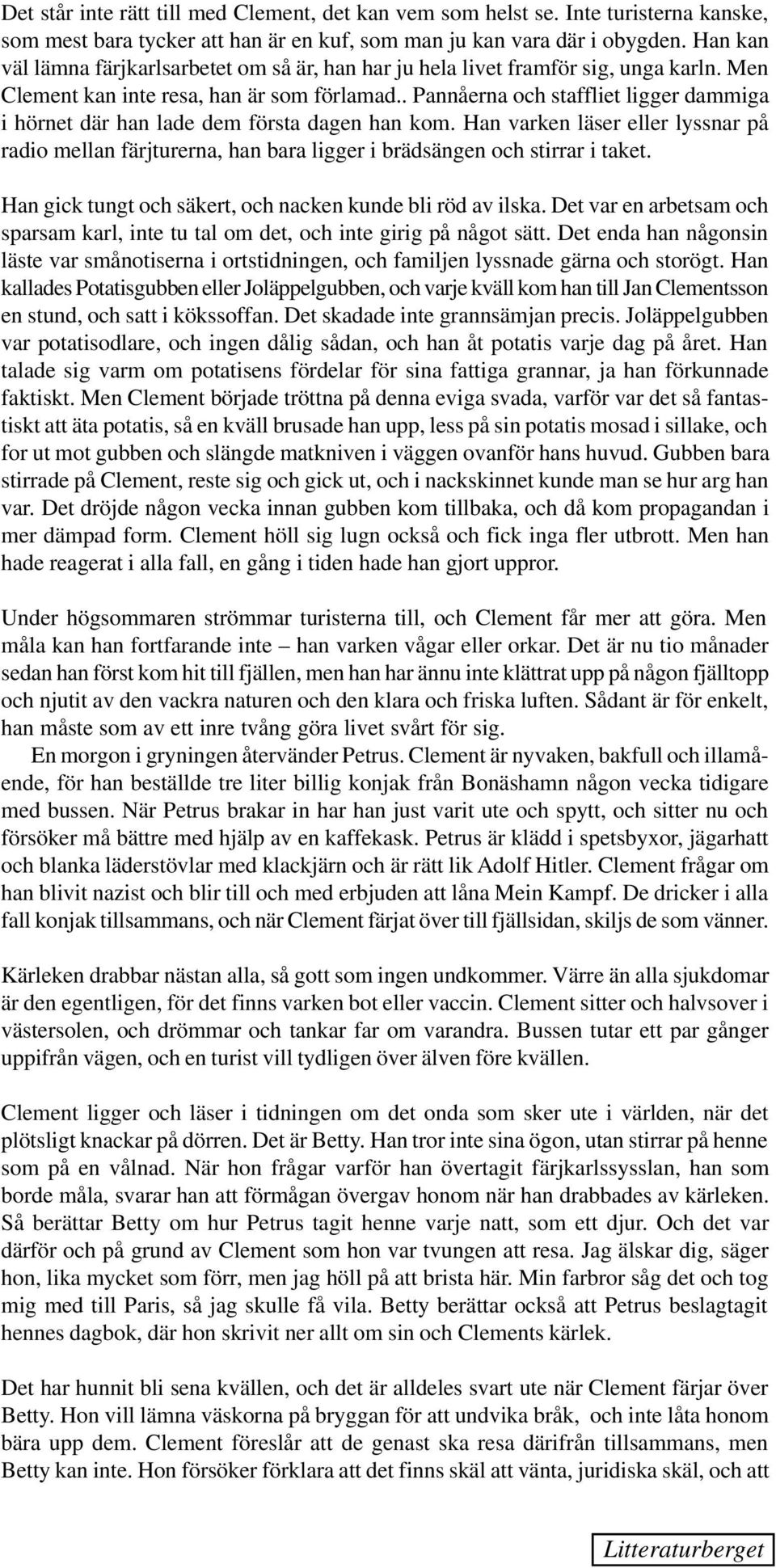 . Pannåerna och staffliet ligger dammiga i hörnet där han lade dem första dagen han kom. Han varken läser eller lyssnar på radio mellan färjturerna, han bara ligger i brädsängen och stirrar i taket.