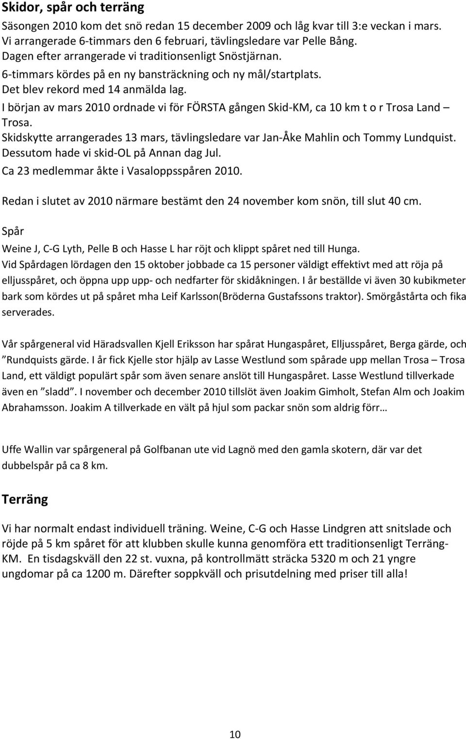 I början av mars 2010 ordnade vi för FÖRSTA gången Skid KM, ca 10 km t o r Trosa Land Trosa. Skidskytte arrangerades 13 mars, tävlingsledare var Jan Åke Mahlin och Tommy Lundquist.