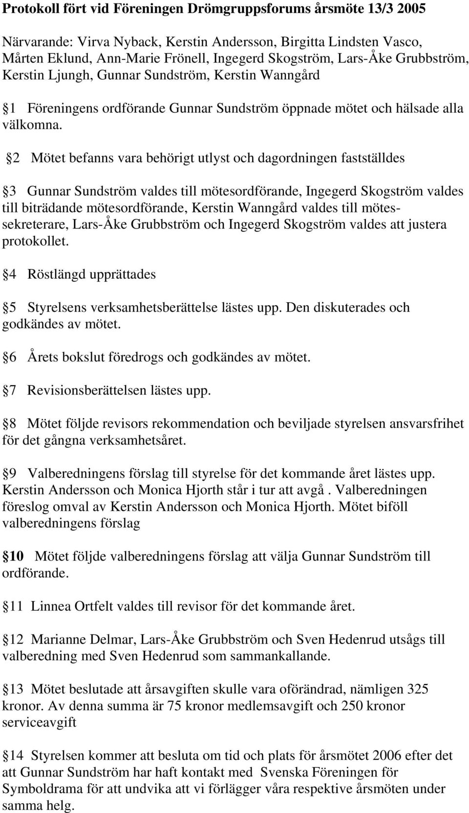 2 Mötet befanns vara behörigt utlyst och dagordningen fastställdes 3 Gunnar Sundström valdes till mötesordförande, Ingegerd Skogström valdes till biträdande mötesordförande, Kerstin Wanngård valdes