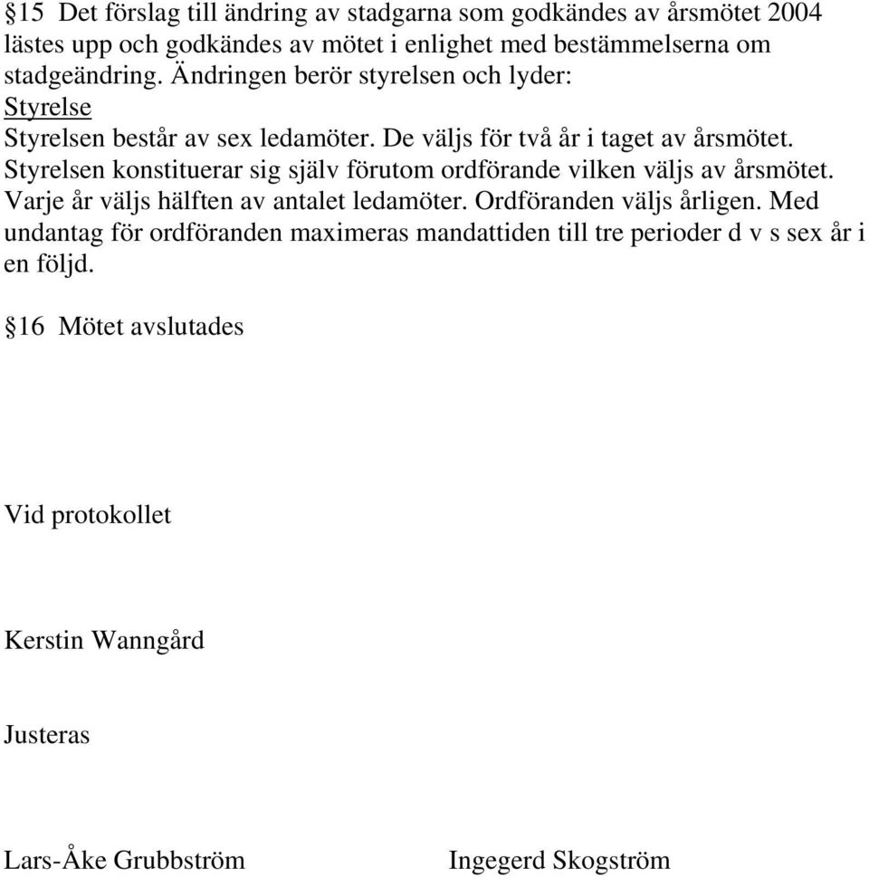 Styrelsen konstituerar sig själv förutom ordförande vilken väljs av årsmötet. Varje år väljs hälften av antalet ledamöter. Ordföranden väljs årligen.