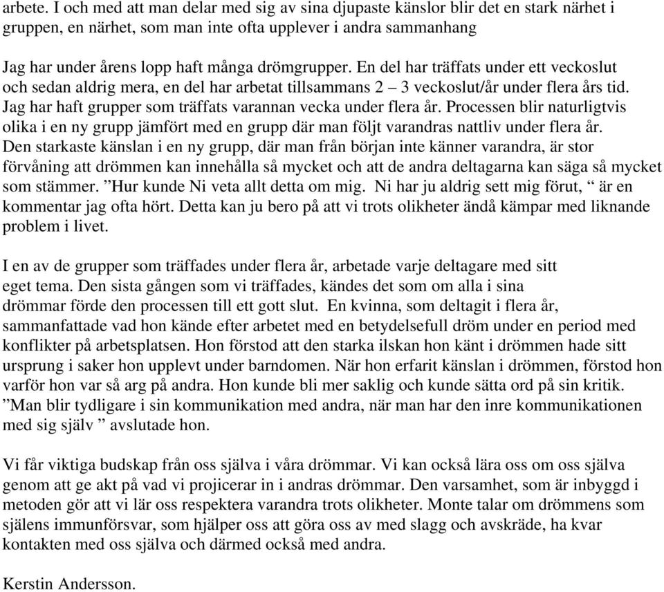 En del har träffats under ett veckoslut och sedan aldrig mera, en del har arbetat tillsammans 2 3 veckoslut/år under flera års tid. Jag har haft grupper som träffats varannan vecka under flera år.