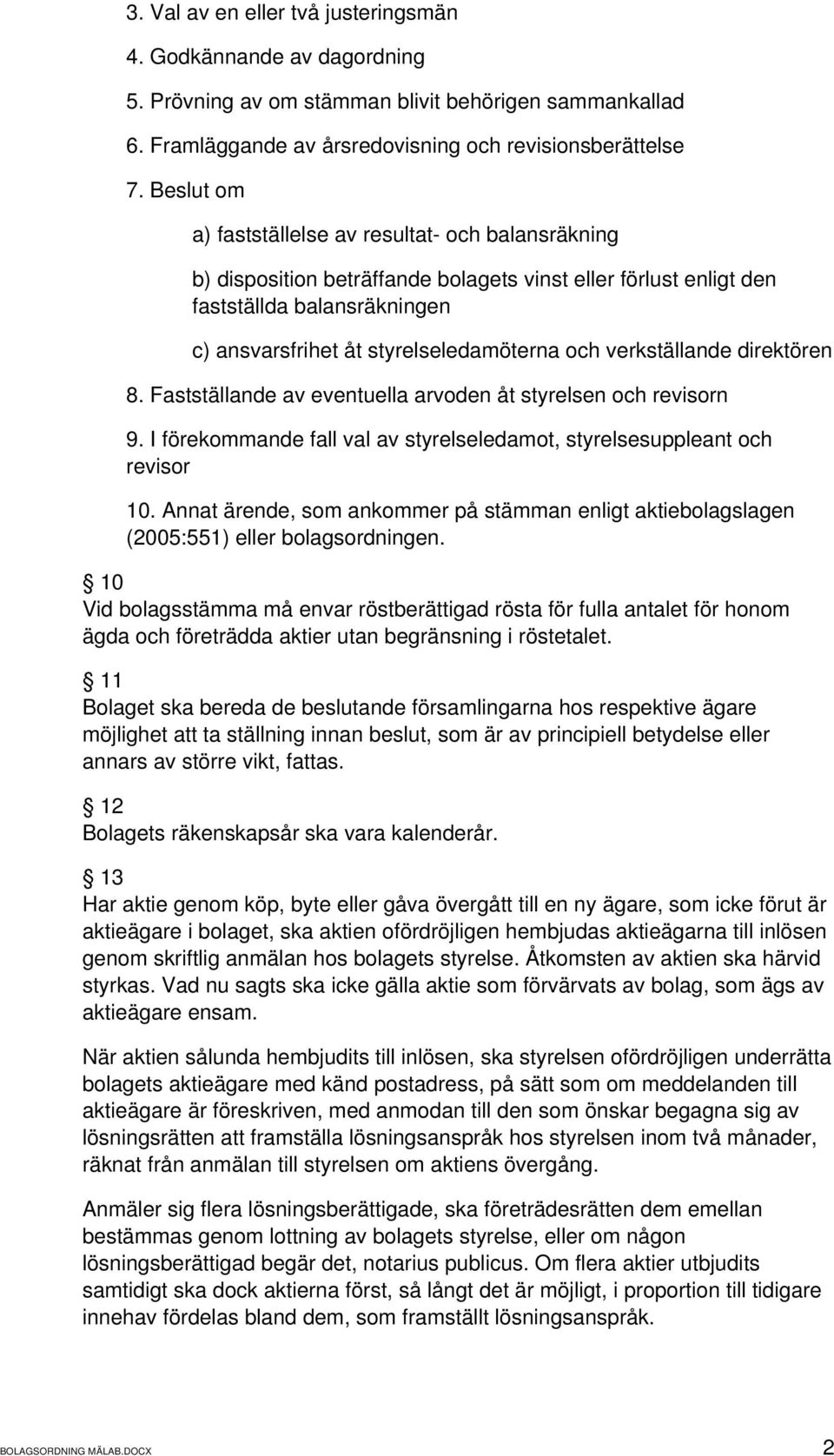 verkställande direktören 8. Fastställande av eventuella arvoden åt styrelsen och revisorn 9. I förekommande fall val av styrelseledamot, styrelsesuppleant och revisor 10.