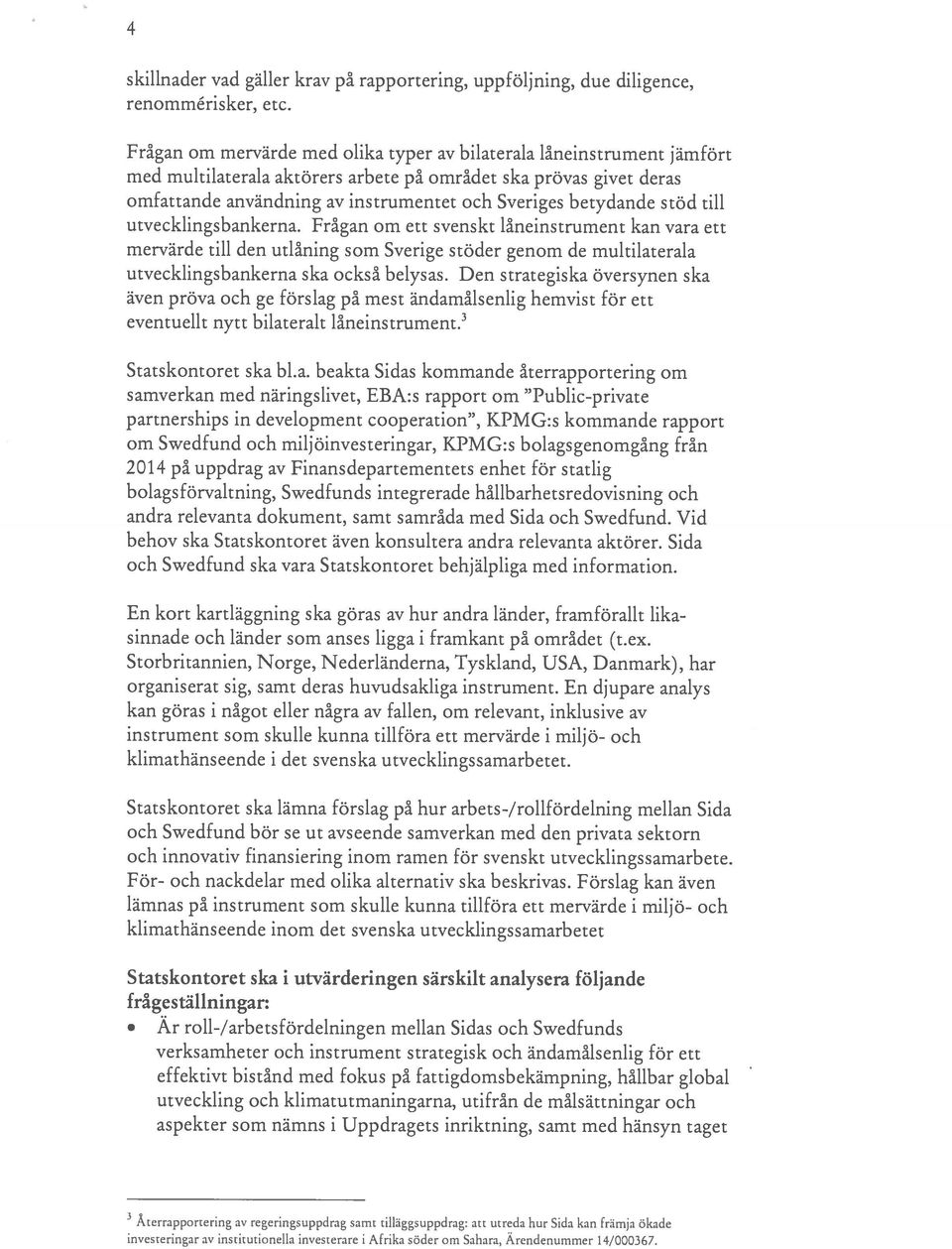 betydande stöd till utvecklingsbankerna. Frågan om ett svenskt låneinstrument kan vara ett mervärde till den utlåning som Sverige stöder genom de multilaterala utvecklingsbankerna ska också belysas.