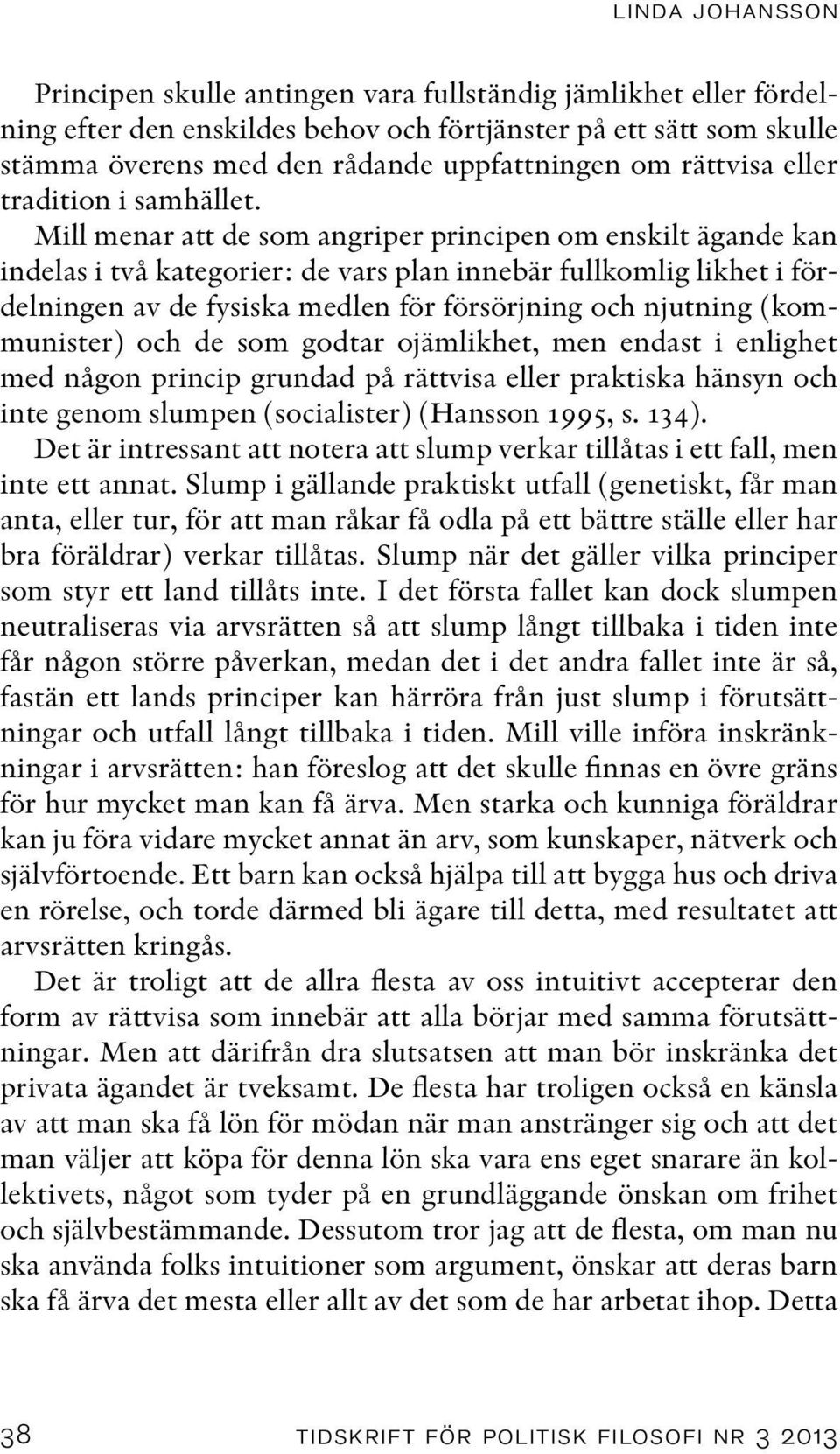 Mill menar att de som angriper principen om enskilt ägande kan indelas i två kategorier: de vars plan innebär fullkomlig likhet i fördelningen av de fysiska medlen för försörjning och njutning