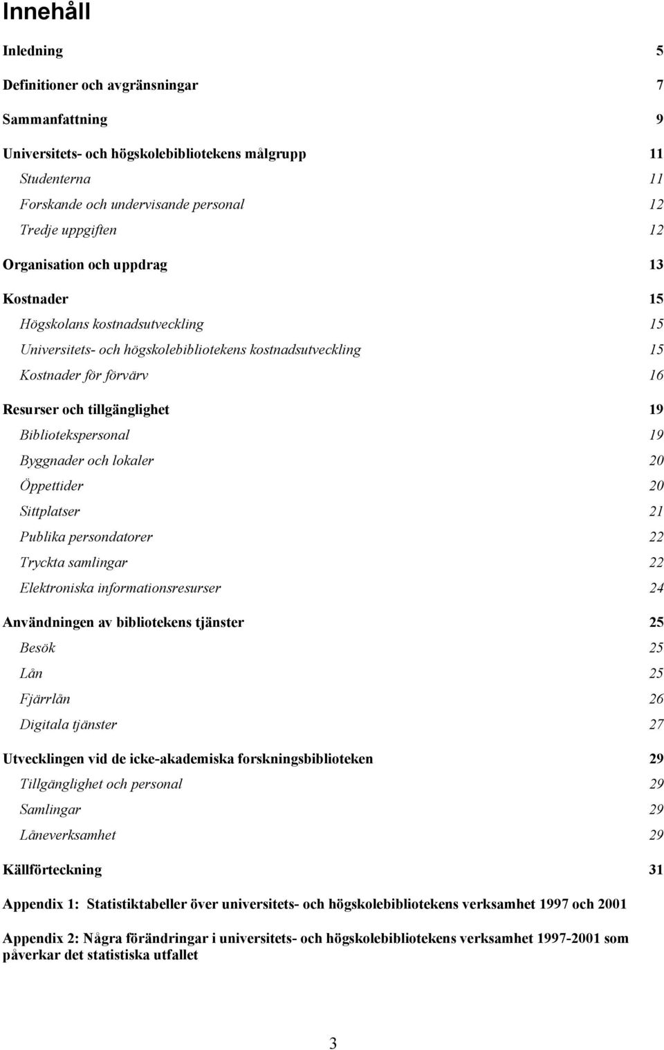 Bibliotekspersonal 19 Byggnader och lokaler 20 Öppettider 20 Sittplatser 21 Publika persondatorer 22 Tryckta samlingar 22 Elektroniska informationsresurser 24 Användningen av bibliotekens tjänster 25