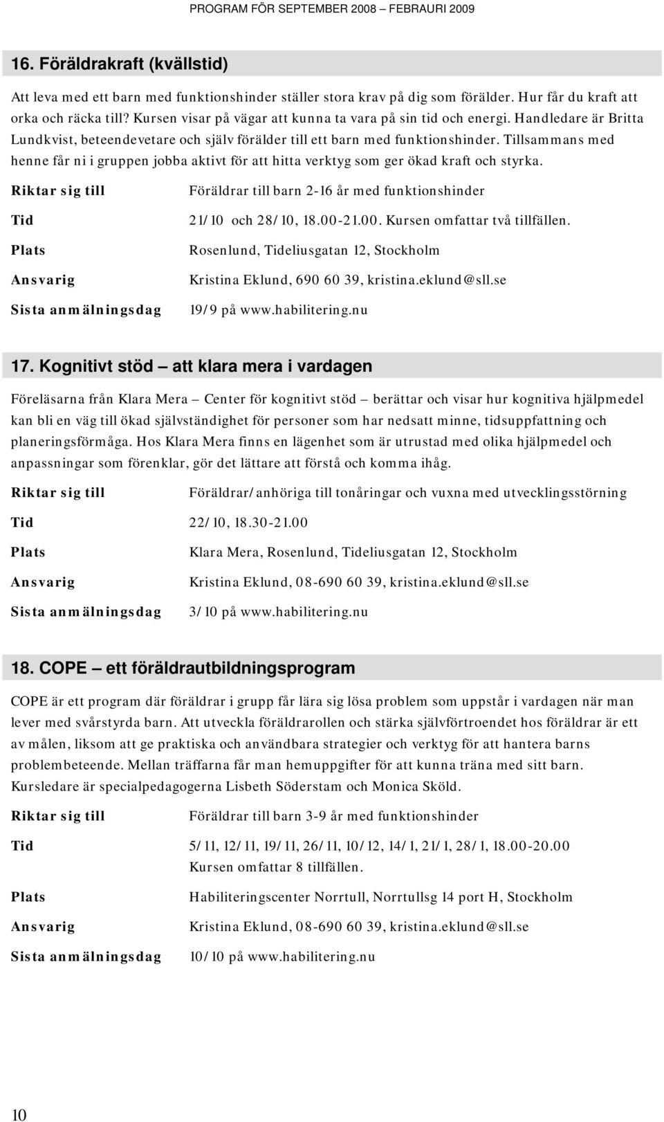 Tillsammans med henne får ni i gruppen jobba aktivt för att hitta verktyg som ger ökad kraft och styrka. Tid Föräldrar till barn 2-16 år med funktionshinder 21/10 och 28/10, 18.00-