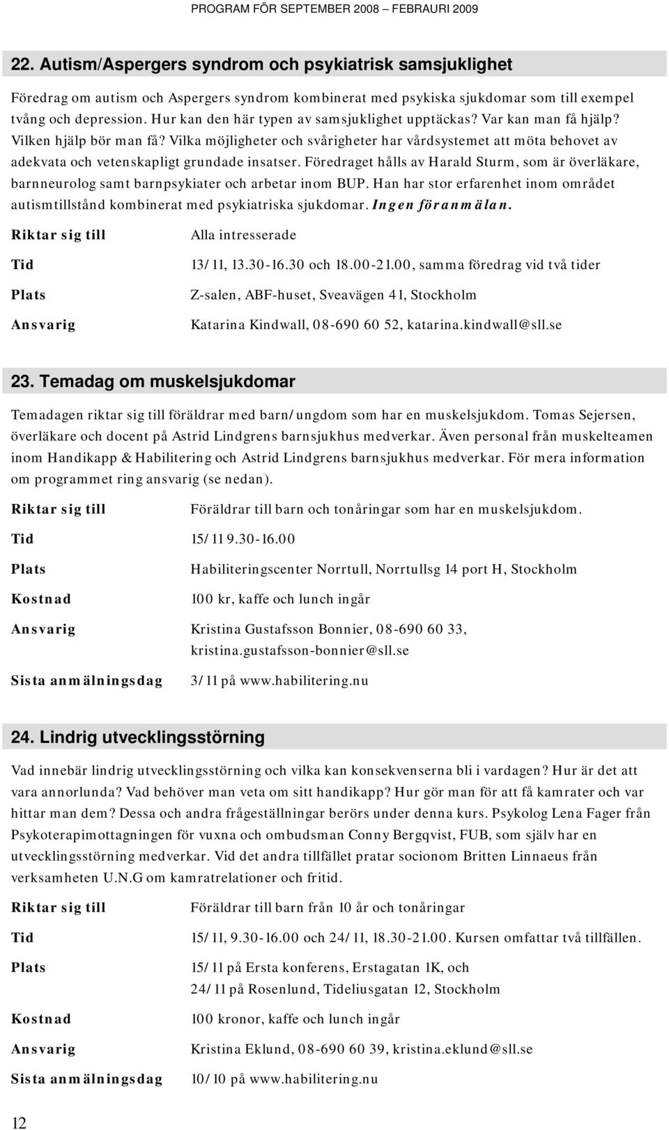 Vilka möjligheter och svårigheter har vårdsystemet att möta behovet av adekvata och vetenskapligt grundade insatser.