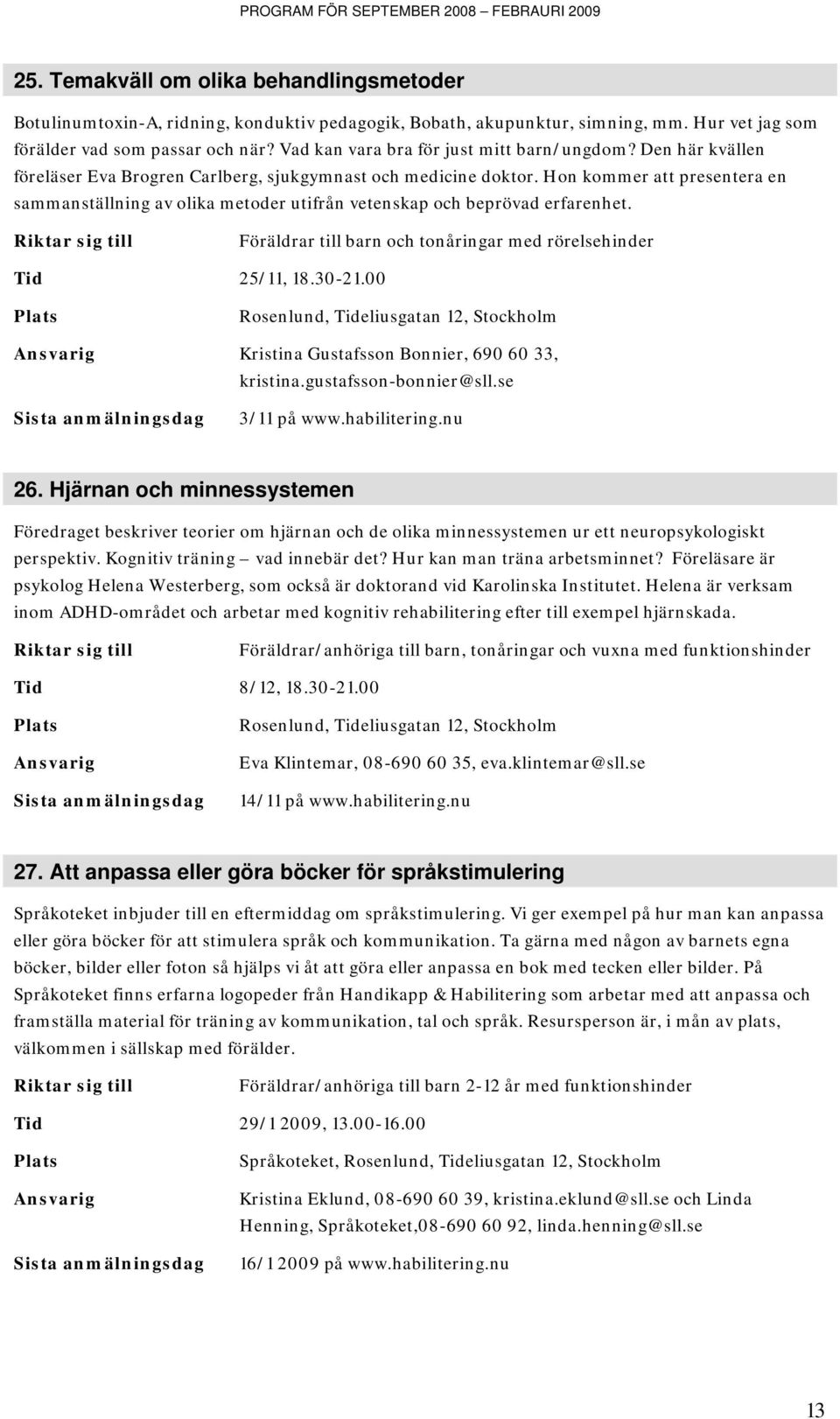 Hon kommer att presentera en sammanställning av olika metoder utifrån vetenskap och beprövad erfarenhet. Föräldrar till barn och tonåringar med rörelsehinder Tid 25/11, 18.30-21.