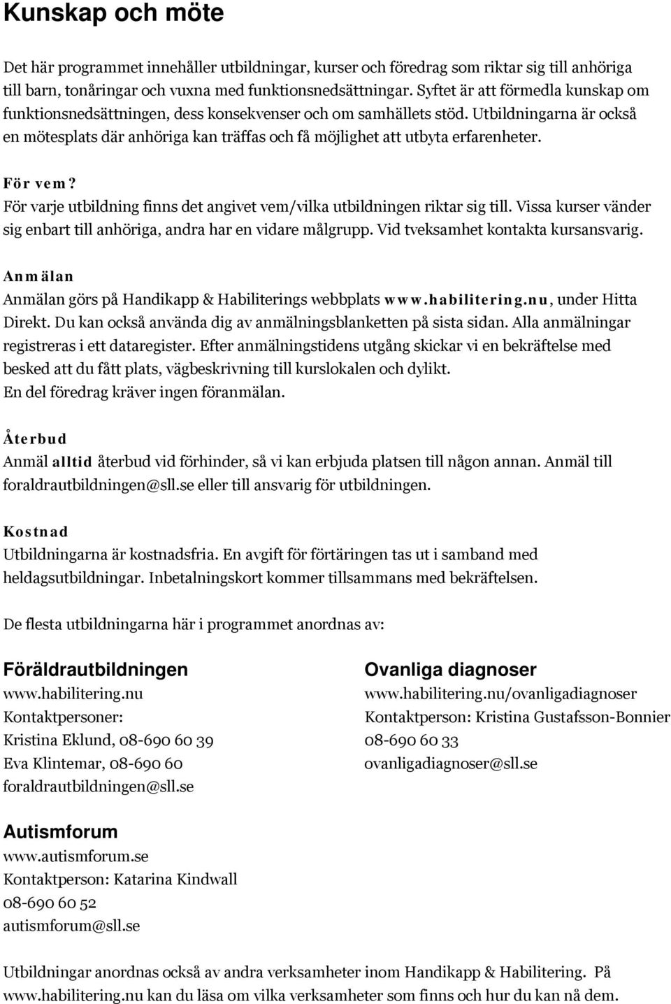 Utbildningarna är också en mötesplats där anhöriga kan träffas och få möjlighet att utbyta erfarenheter. För vem? För varje utbildning finns det angivet vem/vilka utbildningen riktar sig till.