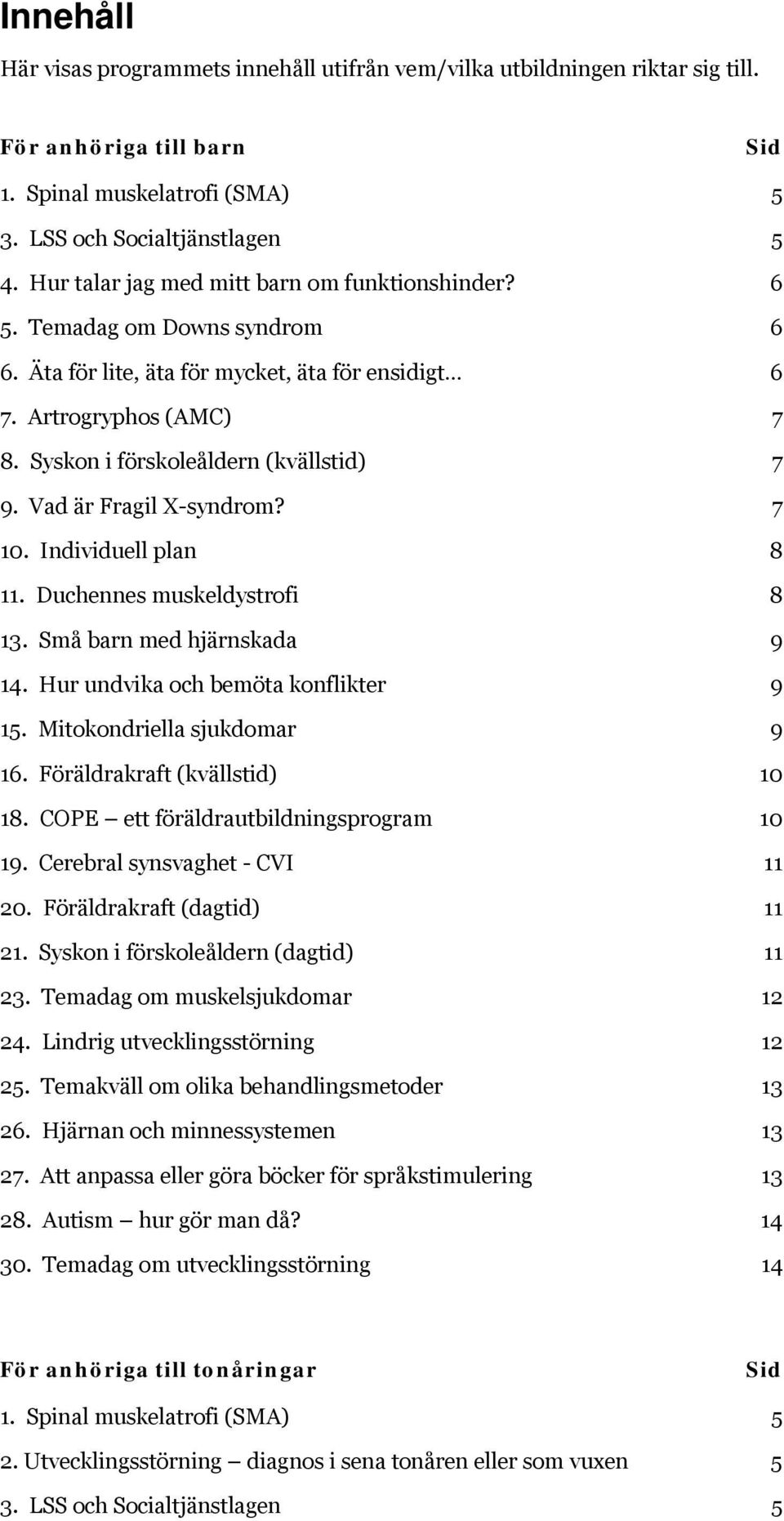 Vad är Fragil X-syndrom? 7 10. Individuell plan 8 11. Duchennes muskeldystrofi 8 13. Små barn med hjärnskada 9 14. Hur undvika och bemöta konflikter 9 15. Mitokondriella sjukdomar 9 16.