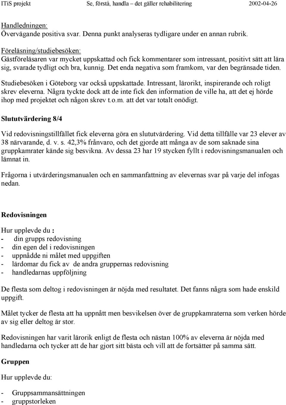 Det enda negativa som framkom, var den begränsade tiden. Studiebesöken i Göteborg var också uppskattade. Intressant, lärorikt, inspirerande och roligt skrev eleverna.