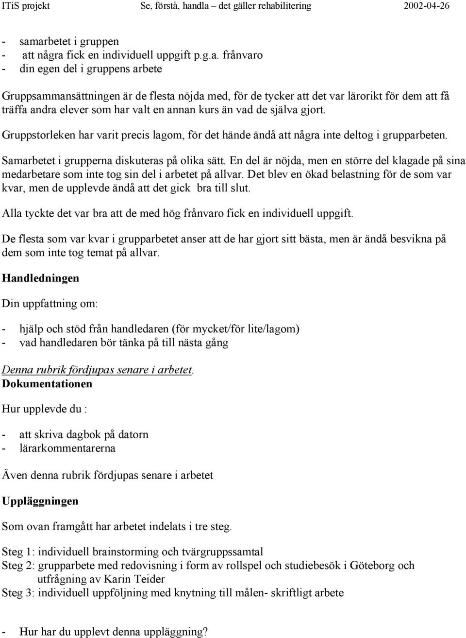 Samarbetet i grupperna diskuteras på olika sätt. En del är nöjda, men en större del klagade på sina medarbetare som inte tog sin del i arbetet på allvar.