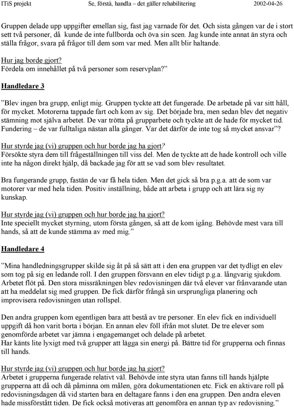 Handledare 3 Blev ingen bra grupp, enligt mig. Gruppen tyckte att det fungerade. De arbetade på var sitt håll, för mycket. Motorerna tappade fart och kom av sig.