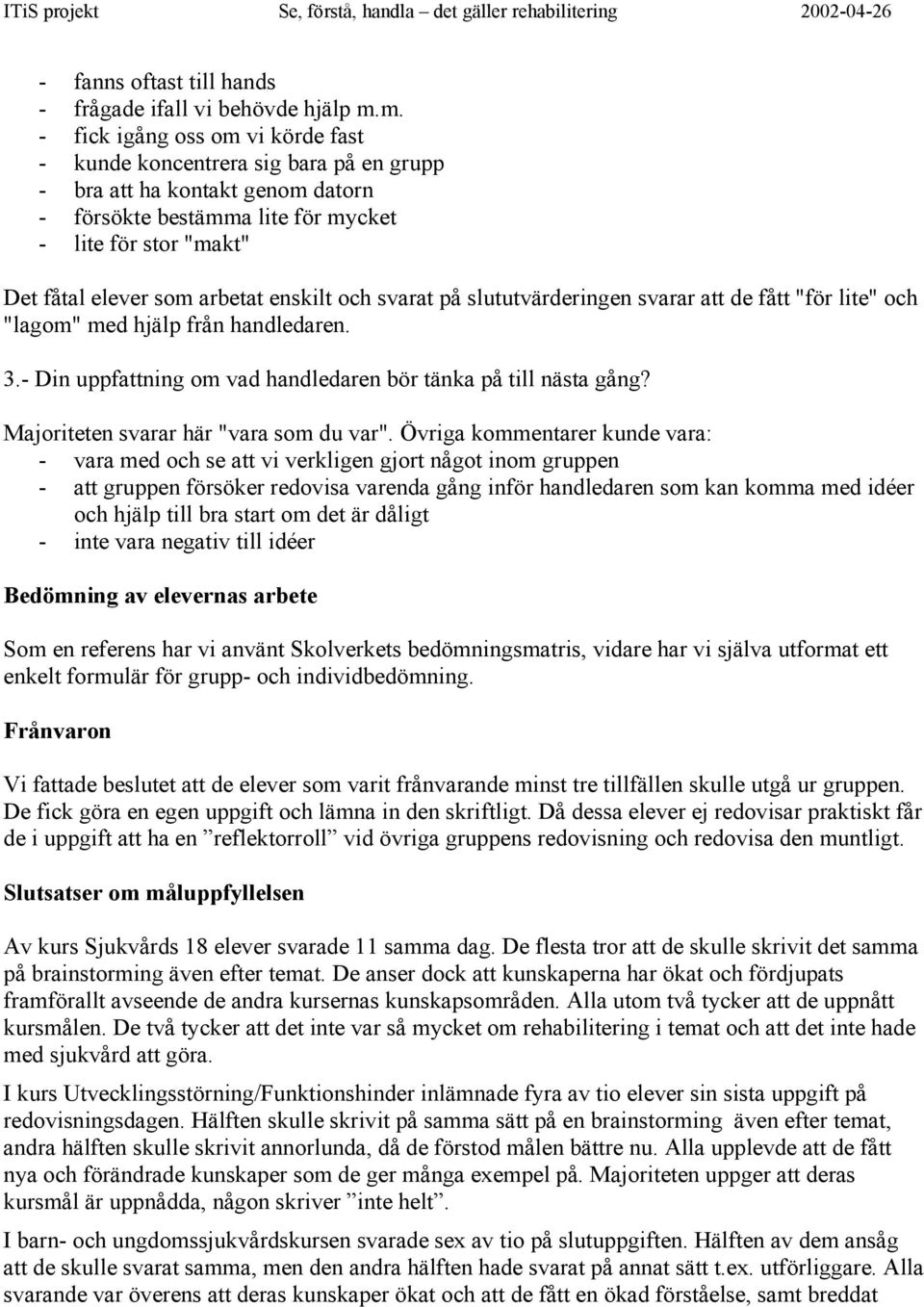 enskilt och svarat på slututvärderingen svarar att de fått "för lite" och "lagom" med hjälp från handledaren. 3.- Din uppfattning om vad handledaren bör tänka på till nästa gång?