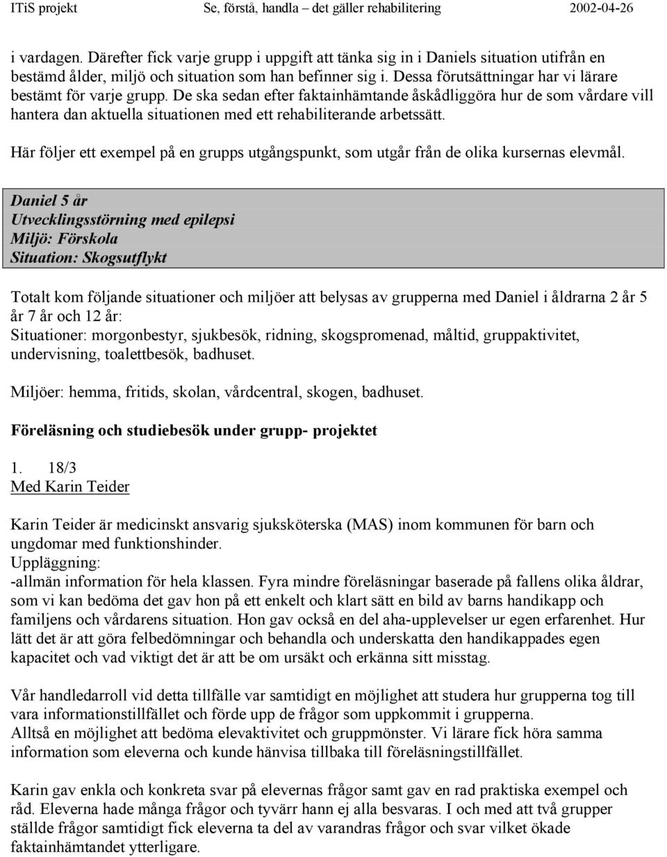 De ska sedan efter faktainhämtande åskådliggöra hur de som vårdare vill hantera dan aktuella situationen med ett rehabiliterande arbetssätt.