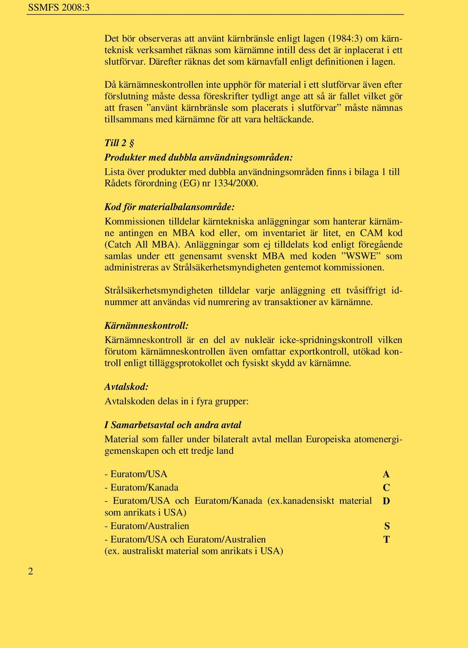 Då kärnämneskontrollen inte upphör för material i ett slutförvar även efter förslutning måste dessa föreskrifter tydligt ange att så är fallet vilket gör att frasen använt kärnbränsle som placerats i