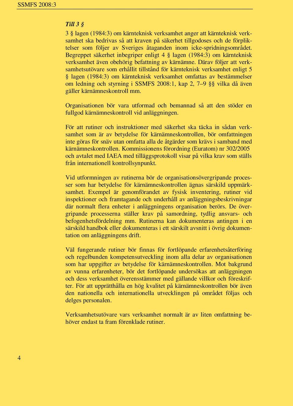 Därav följer att verksamhetsutövare som erhållit tillstånd för kärnteknisk verksamhet enligt 5 lagen (1984:3) om kärnteknisk verksamhet omfattas av bestämmelser om ledning och styrning i SSMFS
