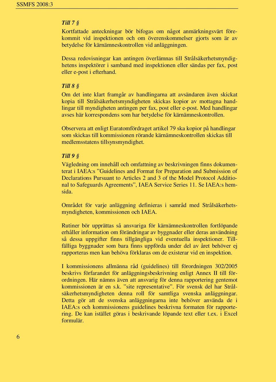 Till 8 Om det inte klart framgår av handlingarna att avsändaren även skickat kopia till Strålsäkerhetsmyndigheten skickas kopior av mottagna handlingar till myndigheten antingen per fax, post eller