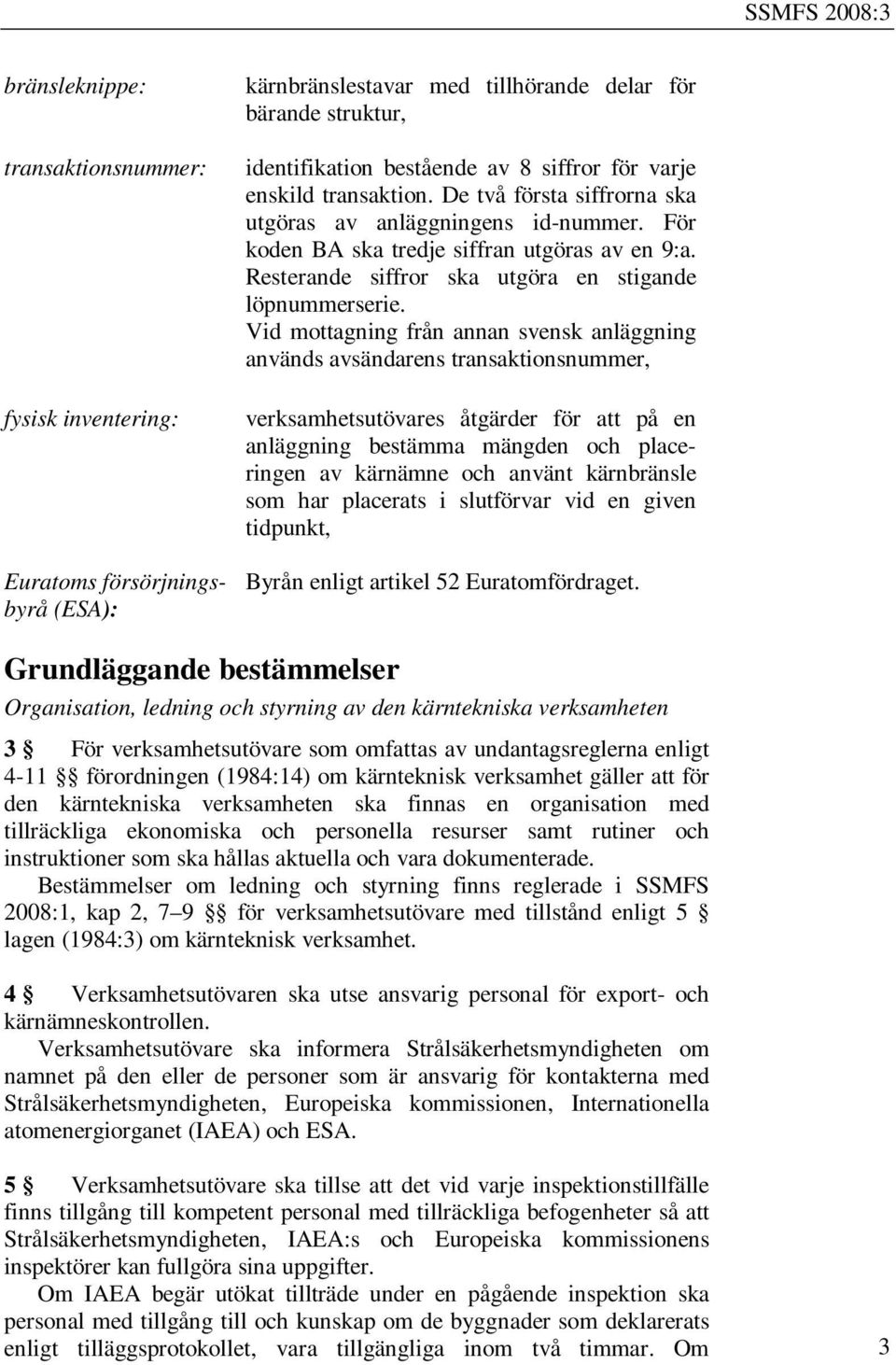 Vid mottagning från annan svensk anläggning används avsändarens transaktionsnummer, verksamhetsutövares åtgärder för att på en anläggning bestämma mängden och placeringen av kärnämne och använt