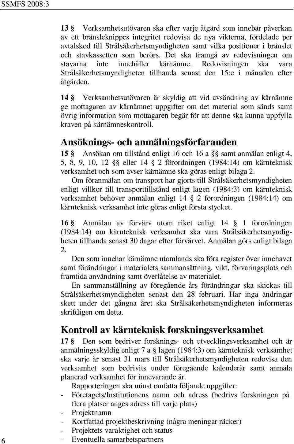 Redovisningen ska vara Strålsäkerhetsmyndigheten tillhanda senast den 15:e i månaden efter åtgärden.