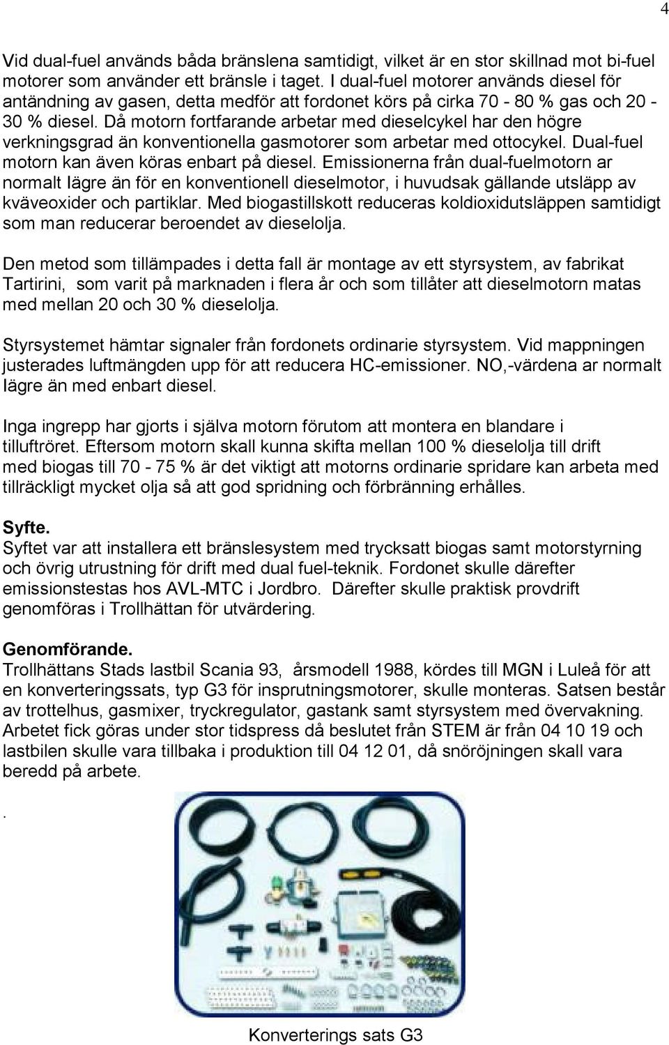 Då motorn fortfarande arbetar med dieselcykel har den högre verkningsgrad än konventionella gasmotorer som arbetar med ottocykel. Dual-fuel motorn kan även köras enbart på diesel.