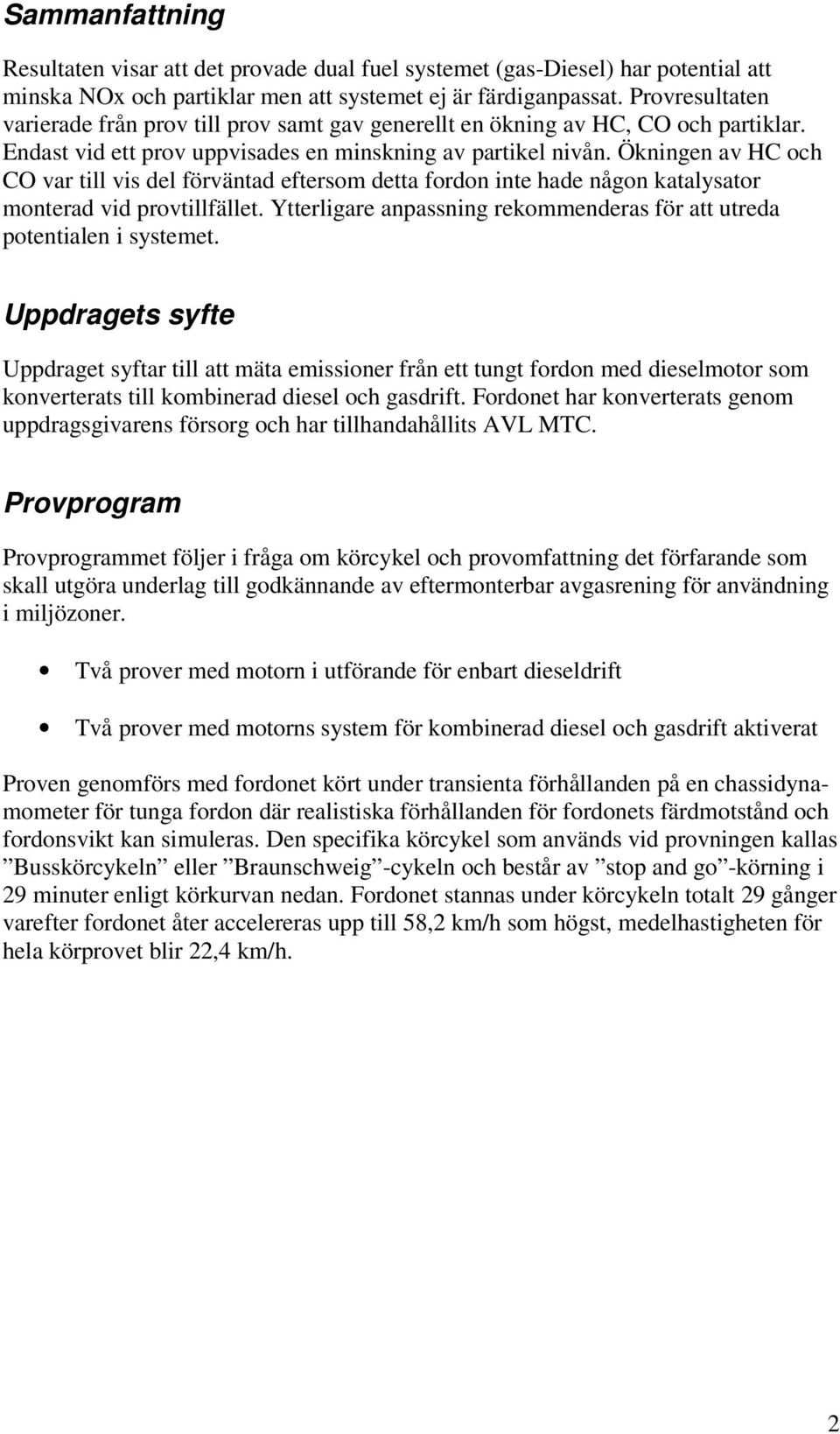 Ökningen av HC och CO var till vis del förväntad eftersom detta fordon inte hade någon katalysator monterad vid provtillfället.