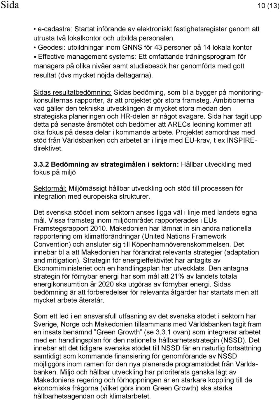 resultat (dvs mycket nöjda deltagarna). Sidas resultatbedömning: Sidas bedöming, som bl a bygger på monitoringkonsulternas rapporter, är att projektet gör stora framsteg.