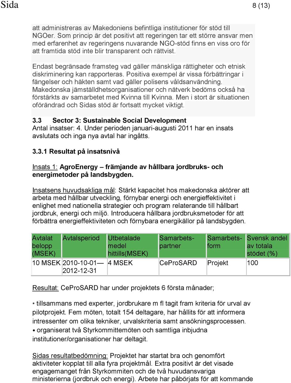 Endast begränsade framsteg vad gäller mänskliga rättigheter och etnisk diskriminering kan rapporteras.