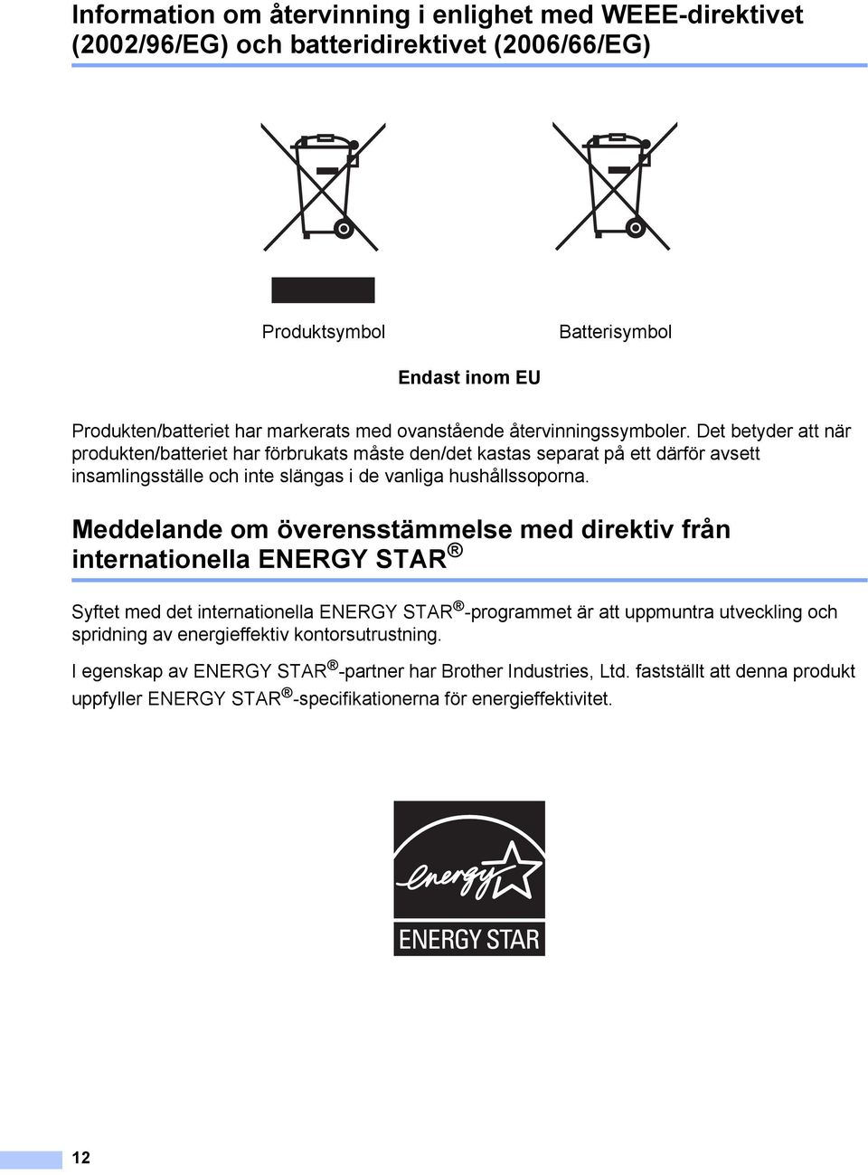 Det betyder att när produkten/batteriet har förbrukats måste den/det kastas separat på ett därför avsett insamlingsställe och inte slängas i de vanliga hushållssoporna.